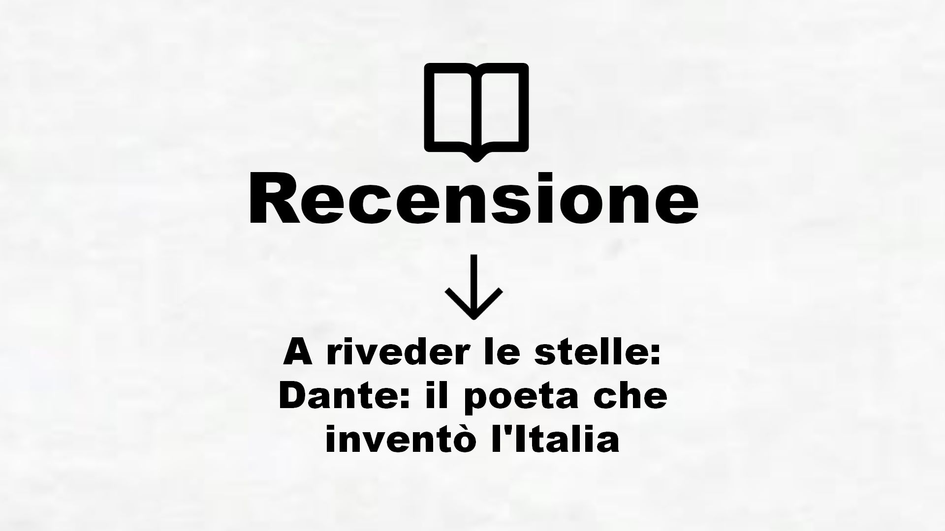 A riveder le stelle: Dante: il poeta che inventò l’Italia – Recensione Libro