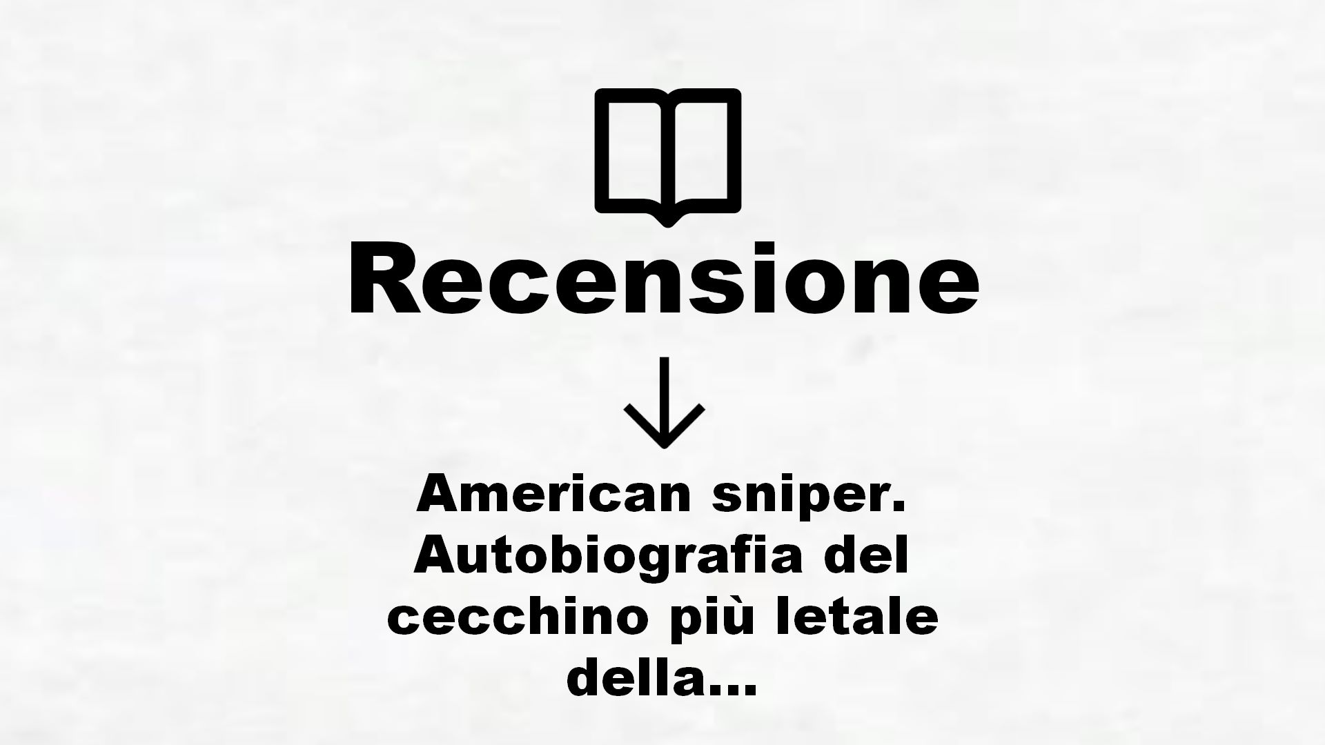American sniper. Autobiografia del cecchino più letale della storia americana – Recensione Libro