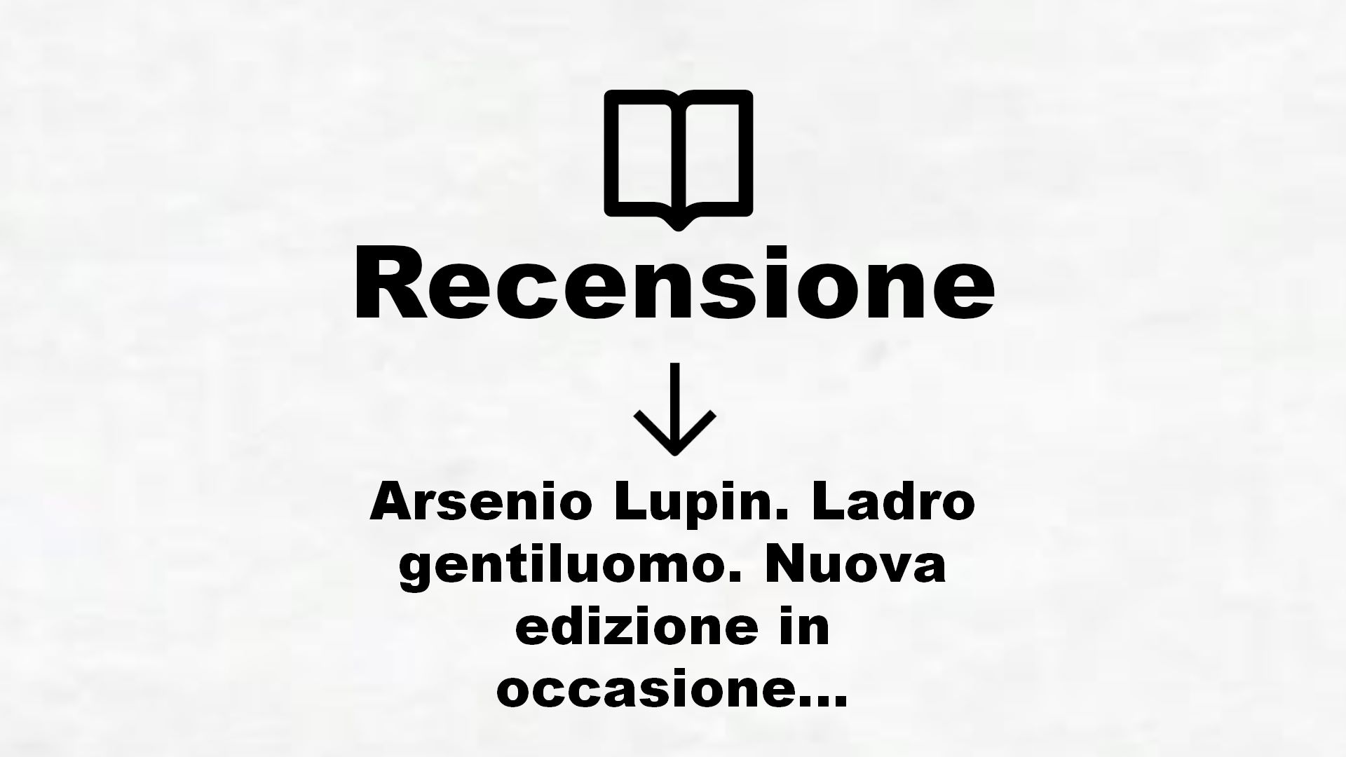 Arsenio Lupin. Ladro gentiluomo. Nuova edizione in occasione della serie Netflix – Recensione Libro