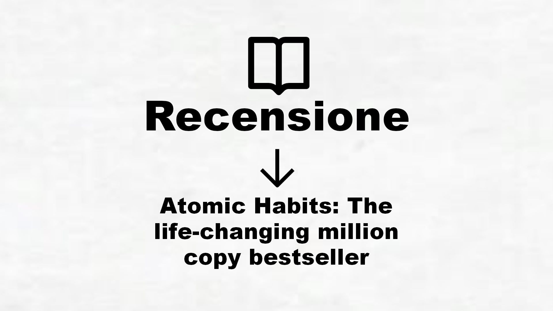 Atomic Habits: The life-changing million copy bestseller – Recensione Libro