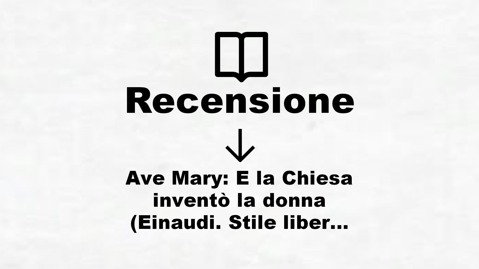 Ave Mary: E la Chiesa inventò la donna (Einaudi. Stile libero big) – Recensione Libro