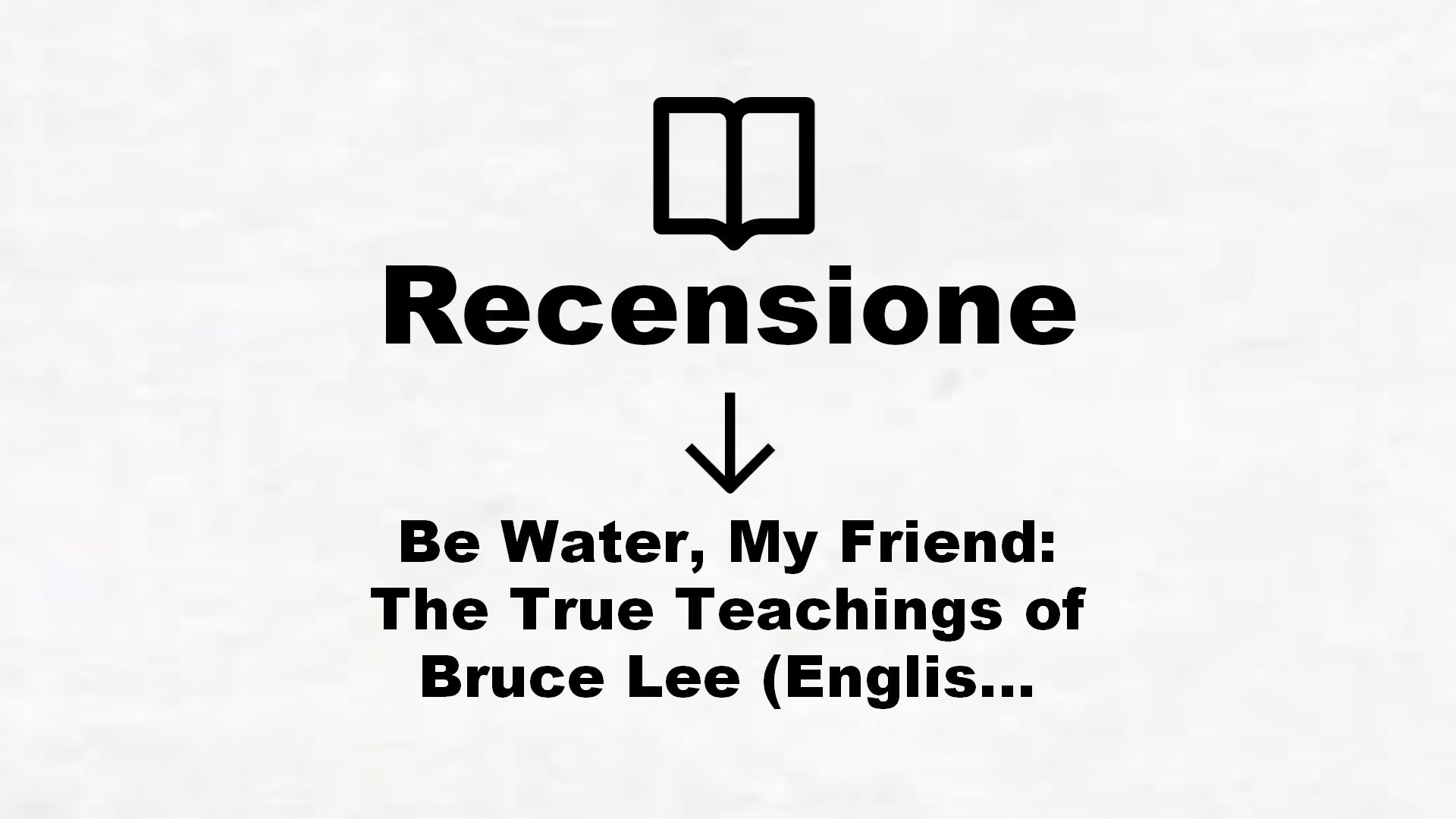 Be Water, My Friend: The True Teachings of Bruce Lee (English Edition) – Recensione Libro