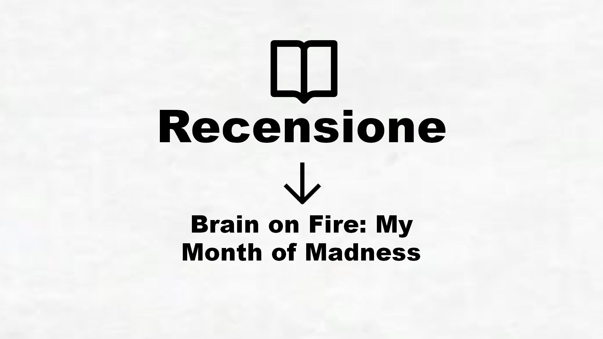 Brain on Fire: My Month of Madness – Recensione Libro
