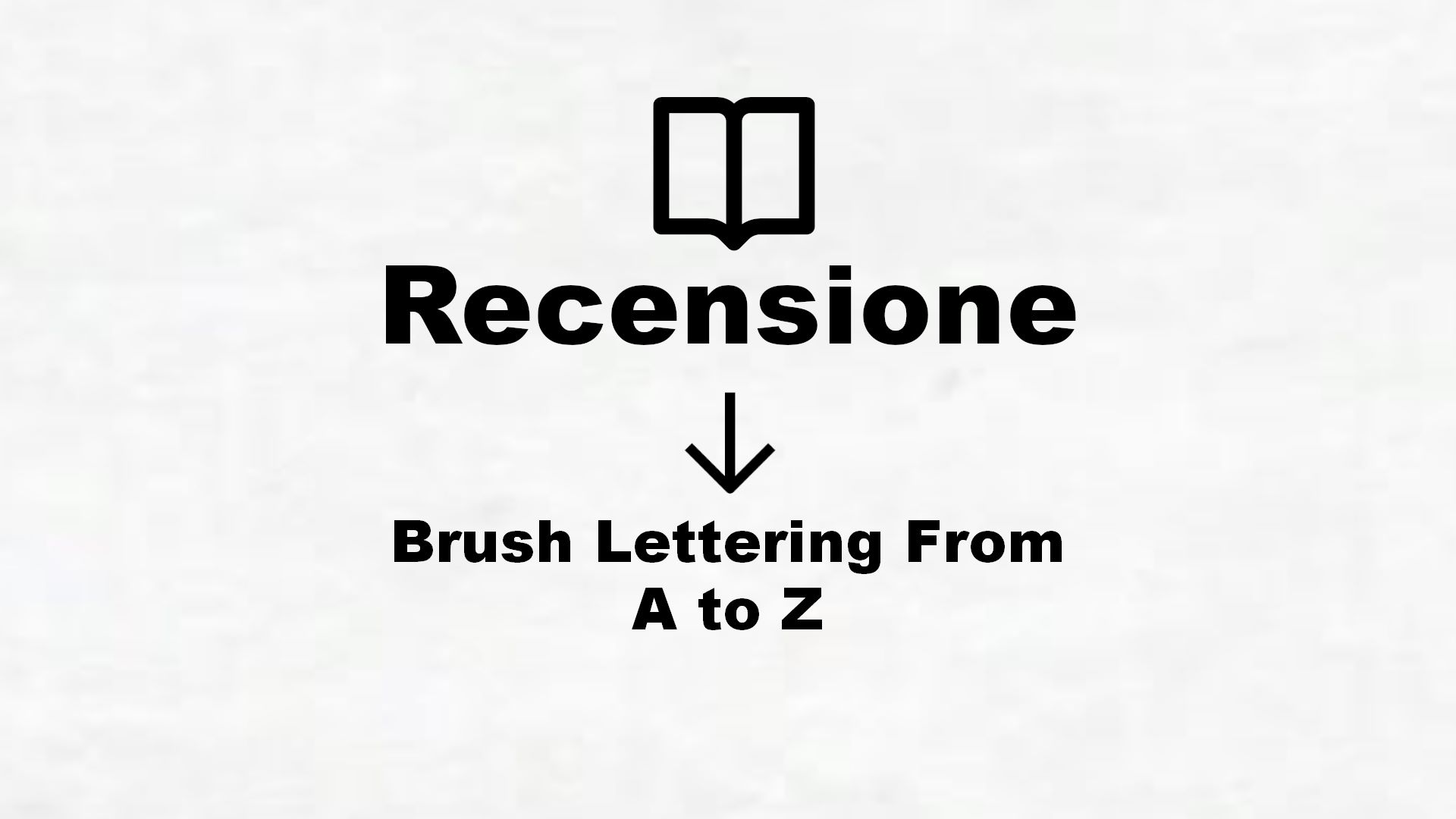 Brush Lettering From A to Z – Recensione Libro