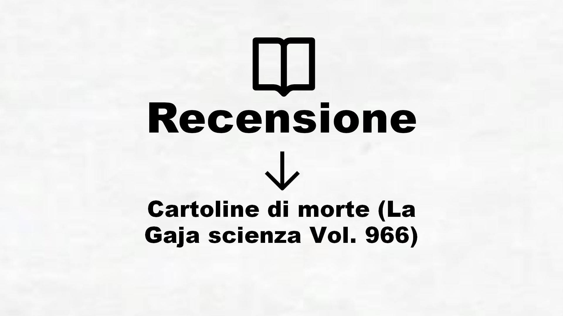 Cartoline di morte (La Gaja scienza Vol. 966) – Recensione Libro