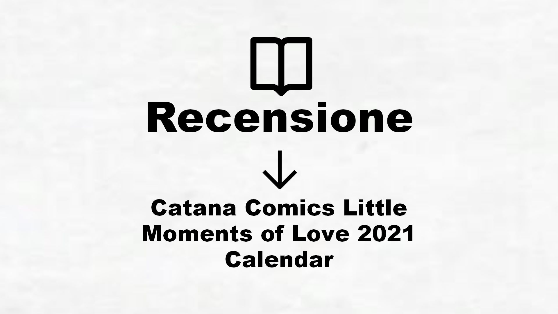 Catana Comics Little Moments of Love 2021 Calendar Recensione Libro