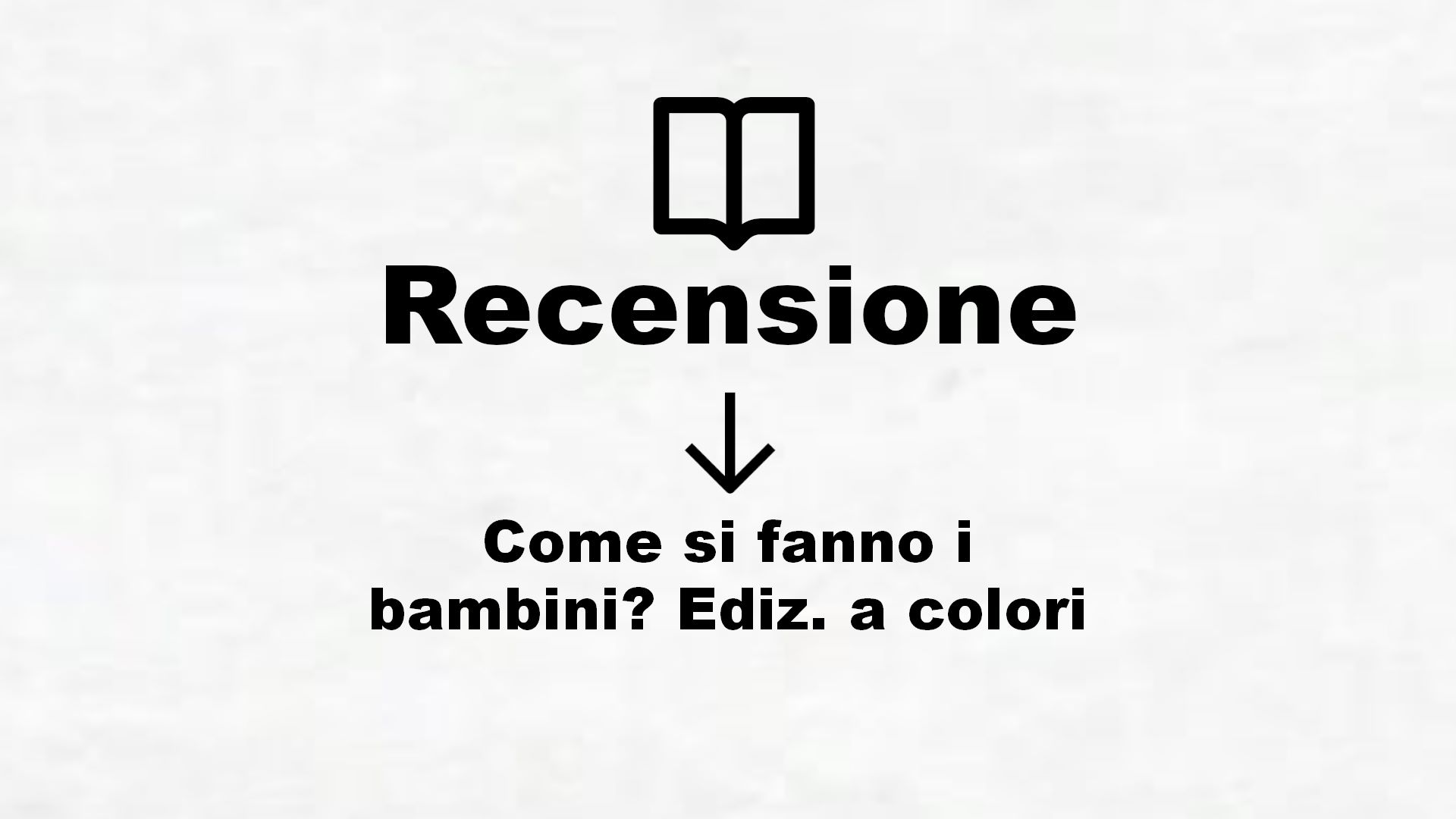 Come si fanno i bambini? Ediz. a colori – Recensione Libro