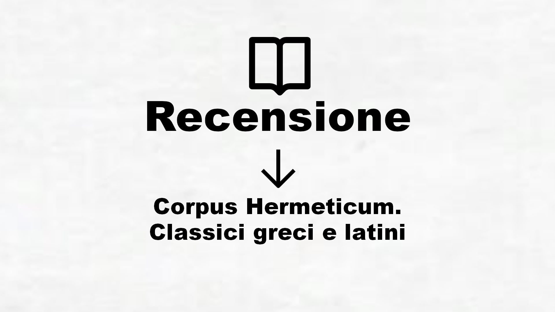 Corpus Hermeticum. Classici greci e latini – Recensione Libro
