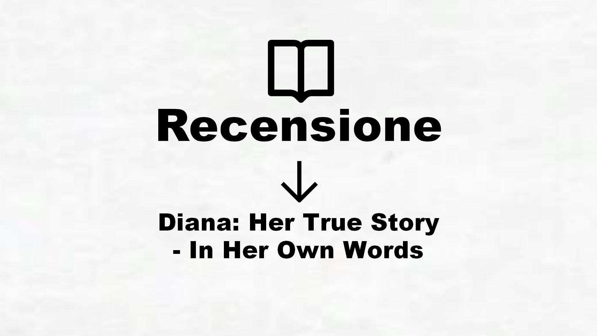 Diana: Her True Story – In Her Own Words – Recensione Libro