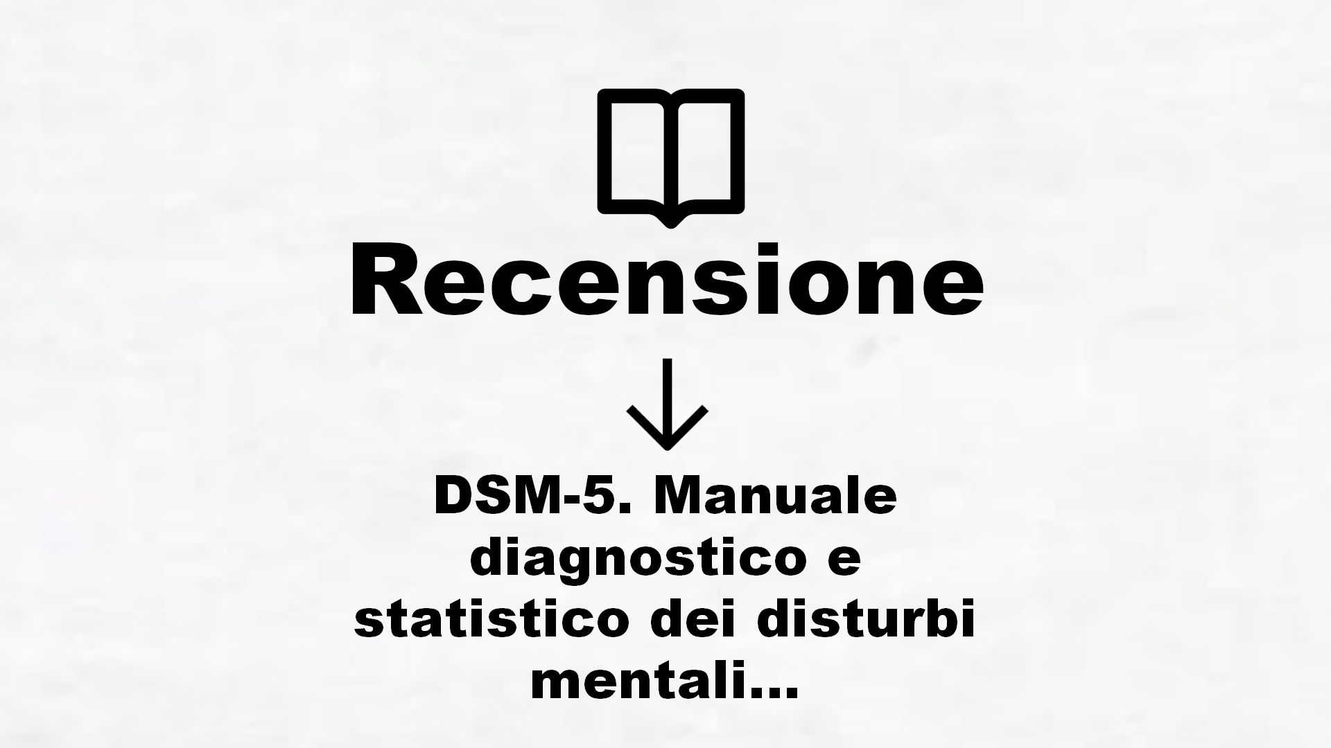 DSM-5. Manuale diagnostico e statistico dei disturbi mentali – Recensione Libro