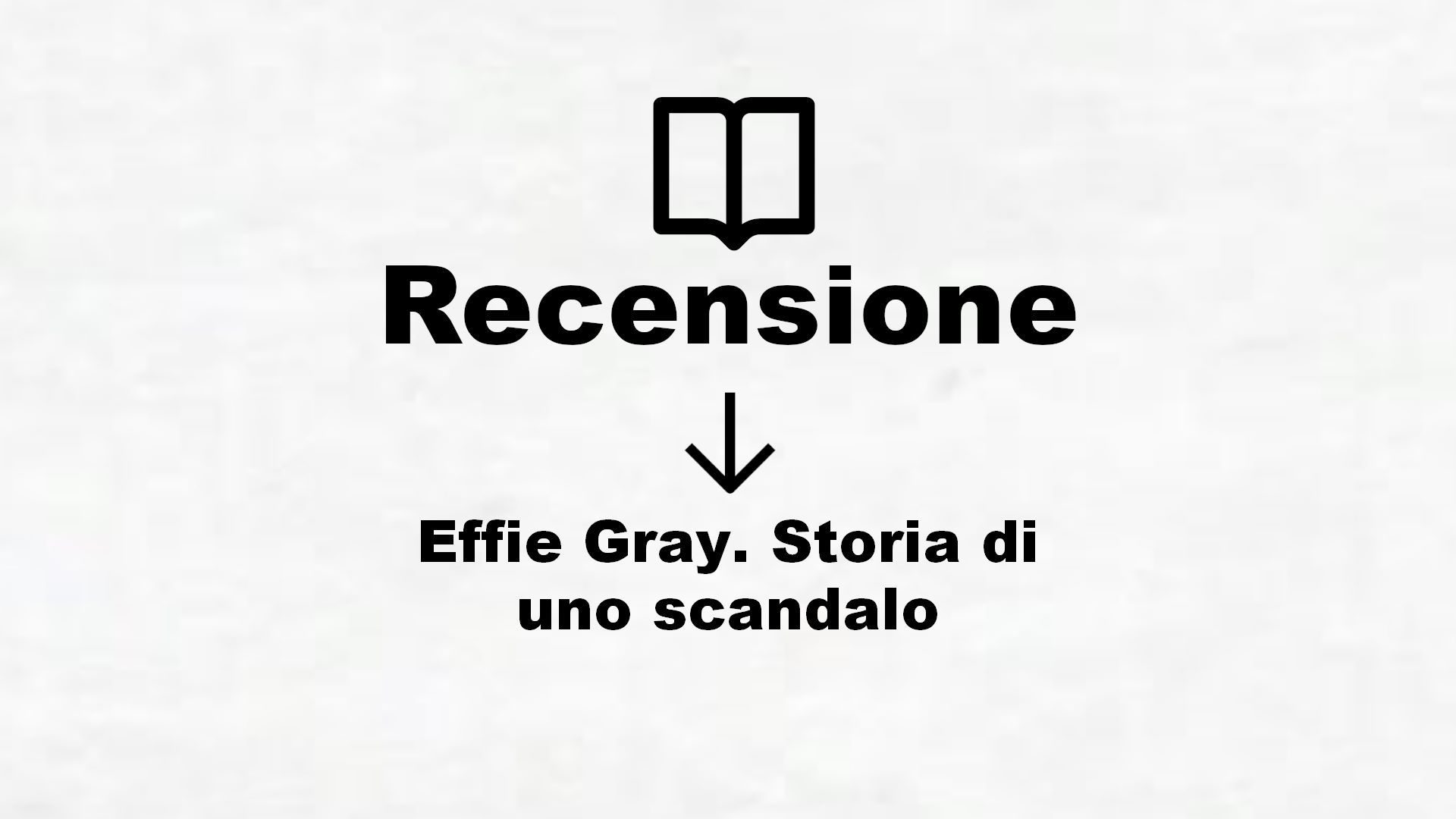 Effie Gray. Storia di uno scandalo – Recensione Libro