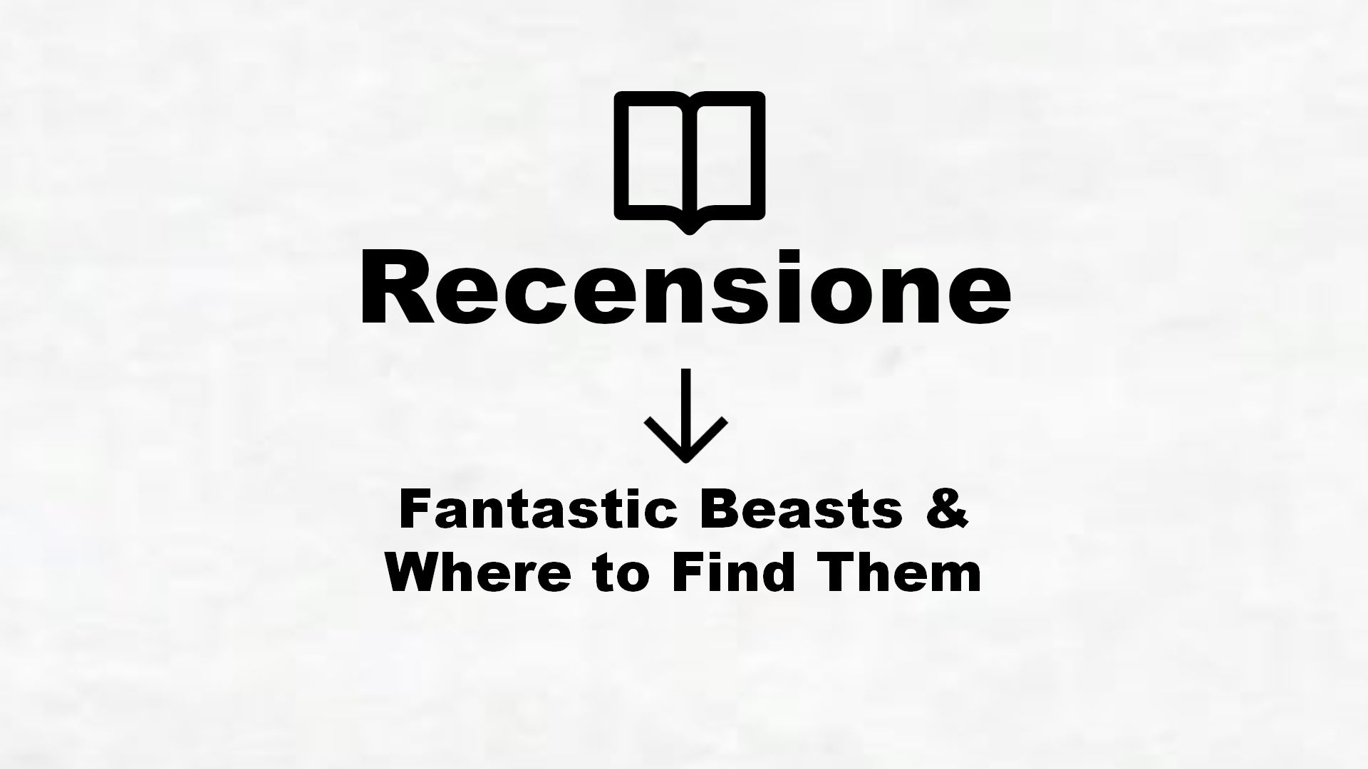 Fantastic Beasts & Where to Find Them – Recensione Libro