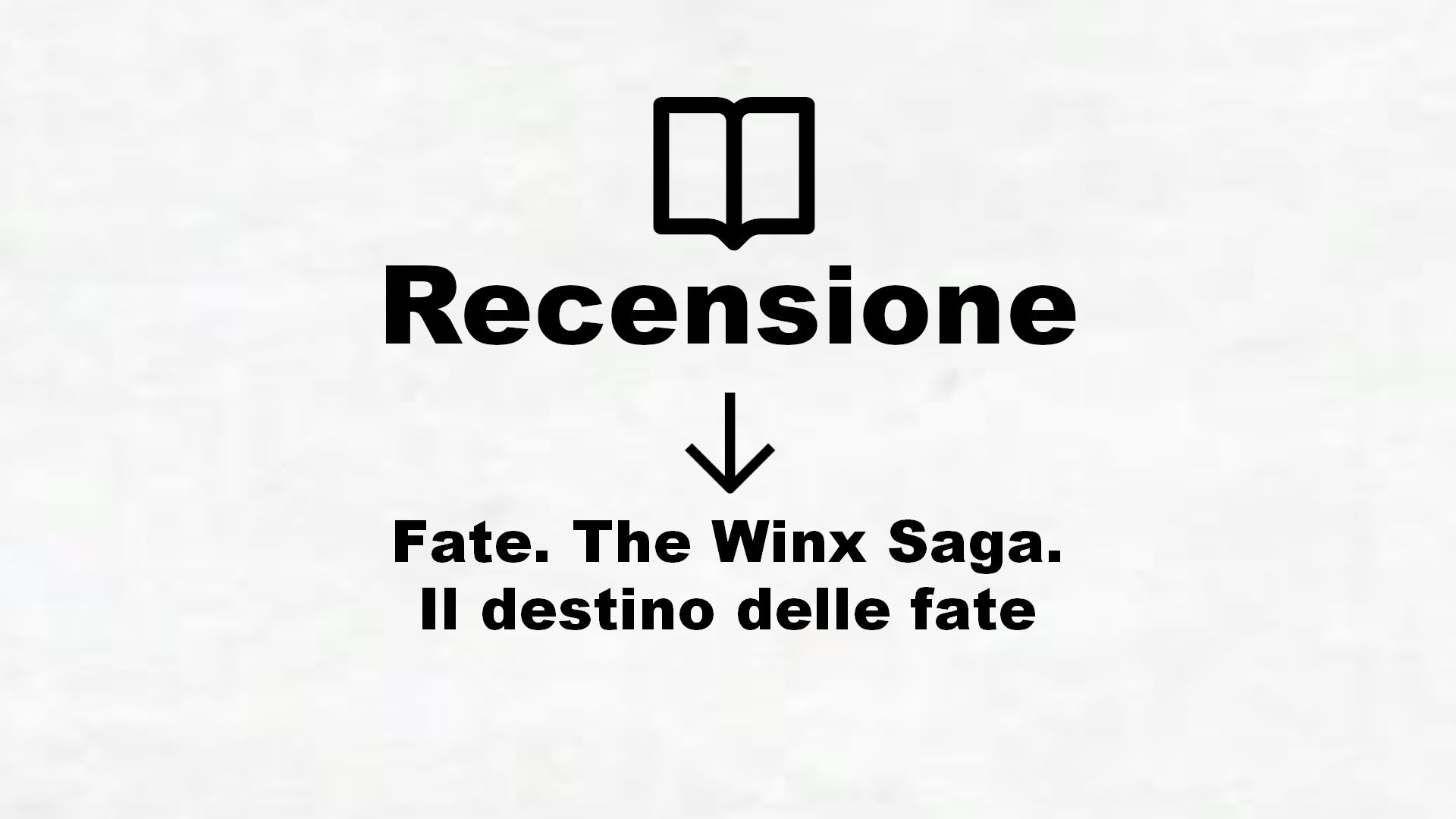 Fate. The Winx Saga. Il destino delle fate – Recensione Libro