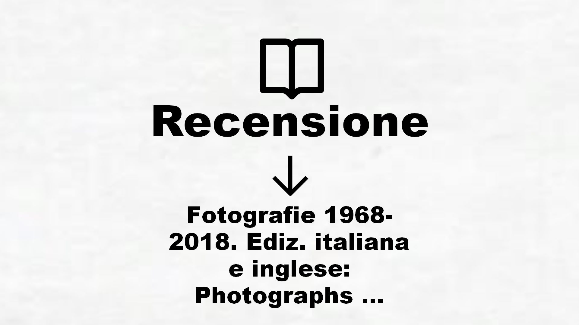 Fotografie 1968-2018. Ediz. italiana e inglese: Photographs 1968-2018 – Recensione Libro