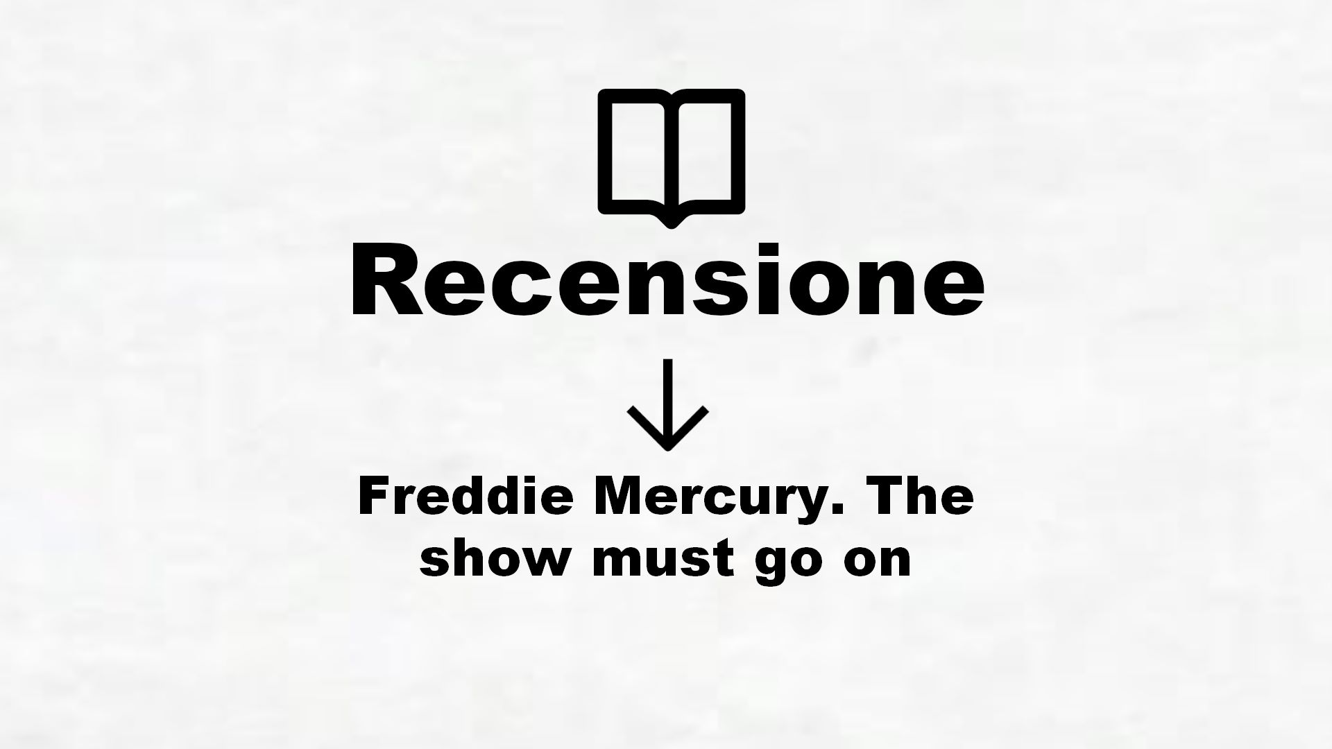Freddie Mercury. The show must go on – Recensione Libro