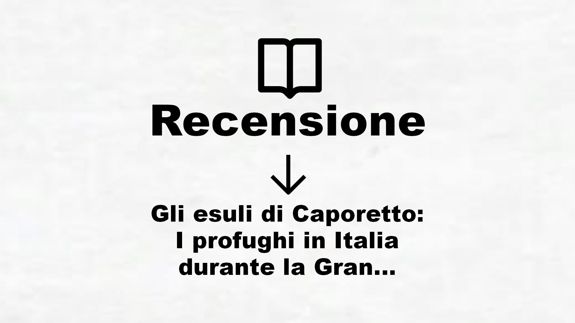 Gli esuli di Caporetto: I profughi in Italia durante la Grande Guerra (Economica Laterza Vol. 677) – Recensione Libro