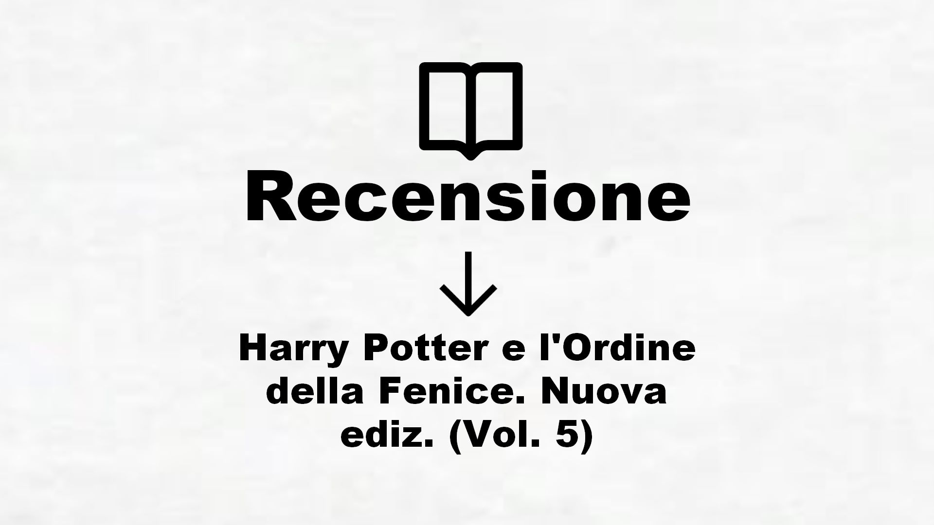 Harry Potter e l’Ordine della Fenice. Nuova ediz. (Vol. 5) – Recensione Libro
