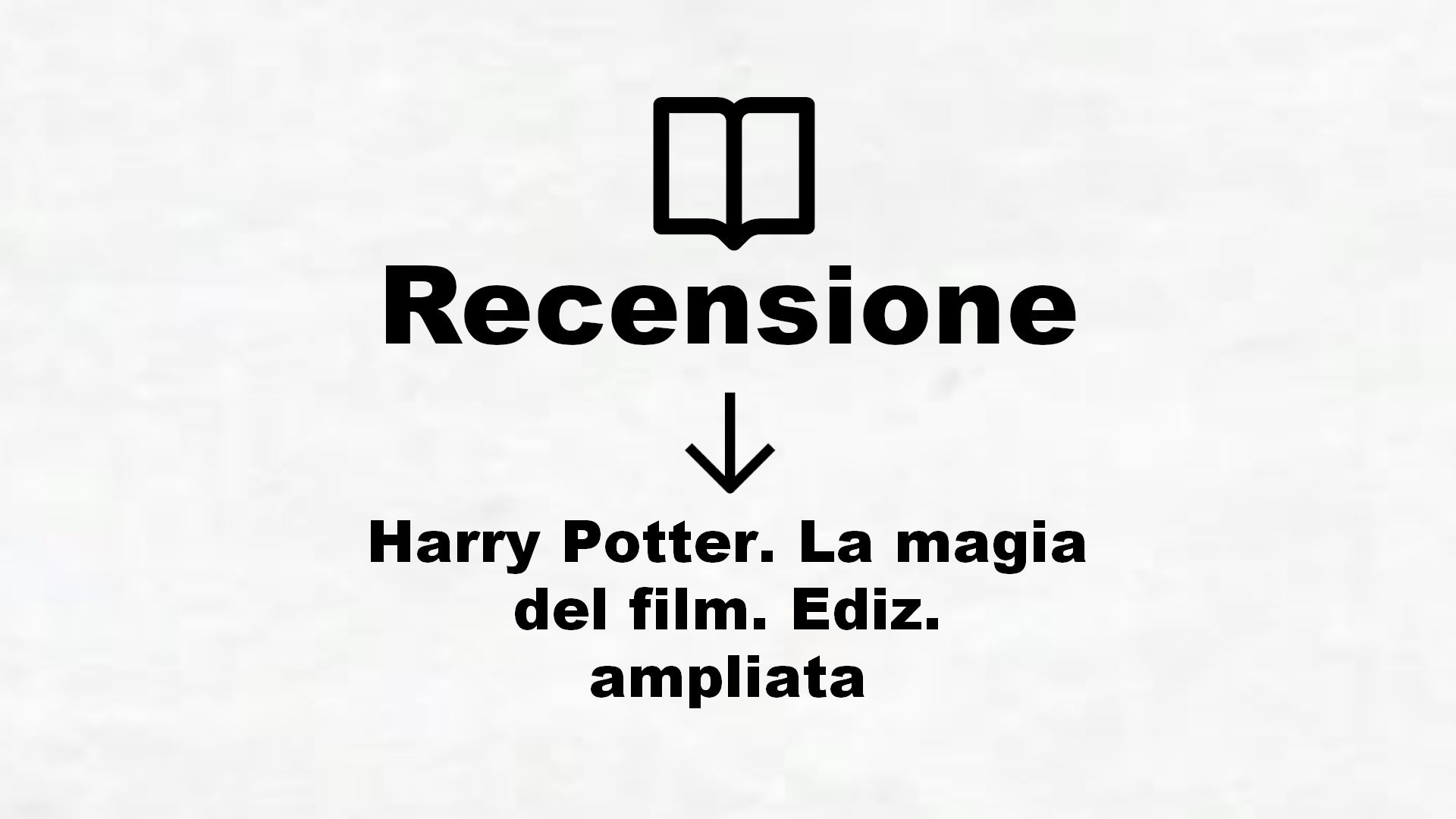 Harry Potter. La magia del film. Ediz. ampliata – Recensione Libro