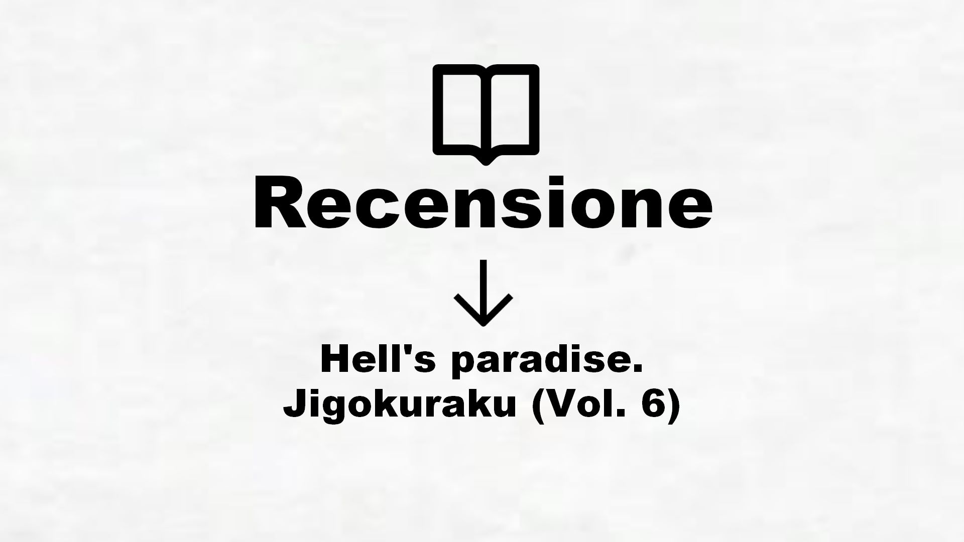 Hell’s paradise. Jigokuraku (Vol. 6) – Recensione Libro