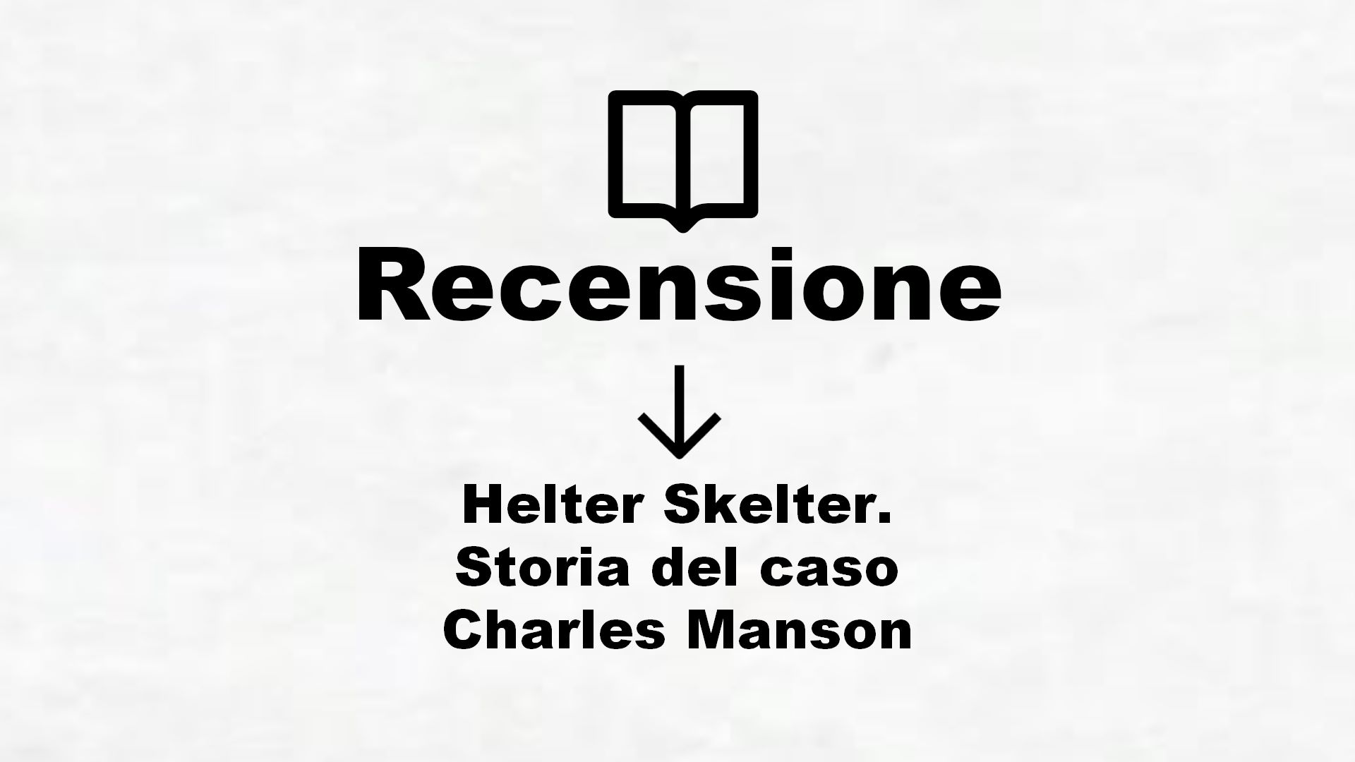 Helter Skelter. Storia del caso Charles Manson – Recensione Libro
