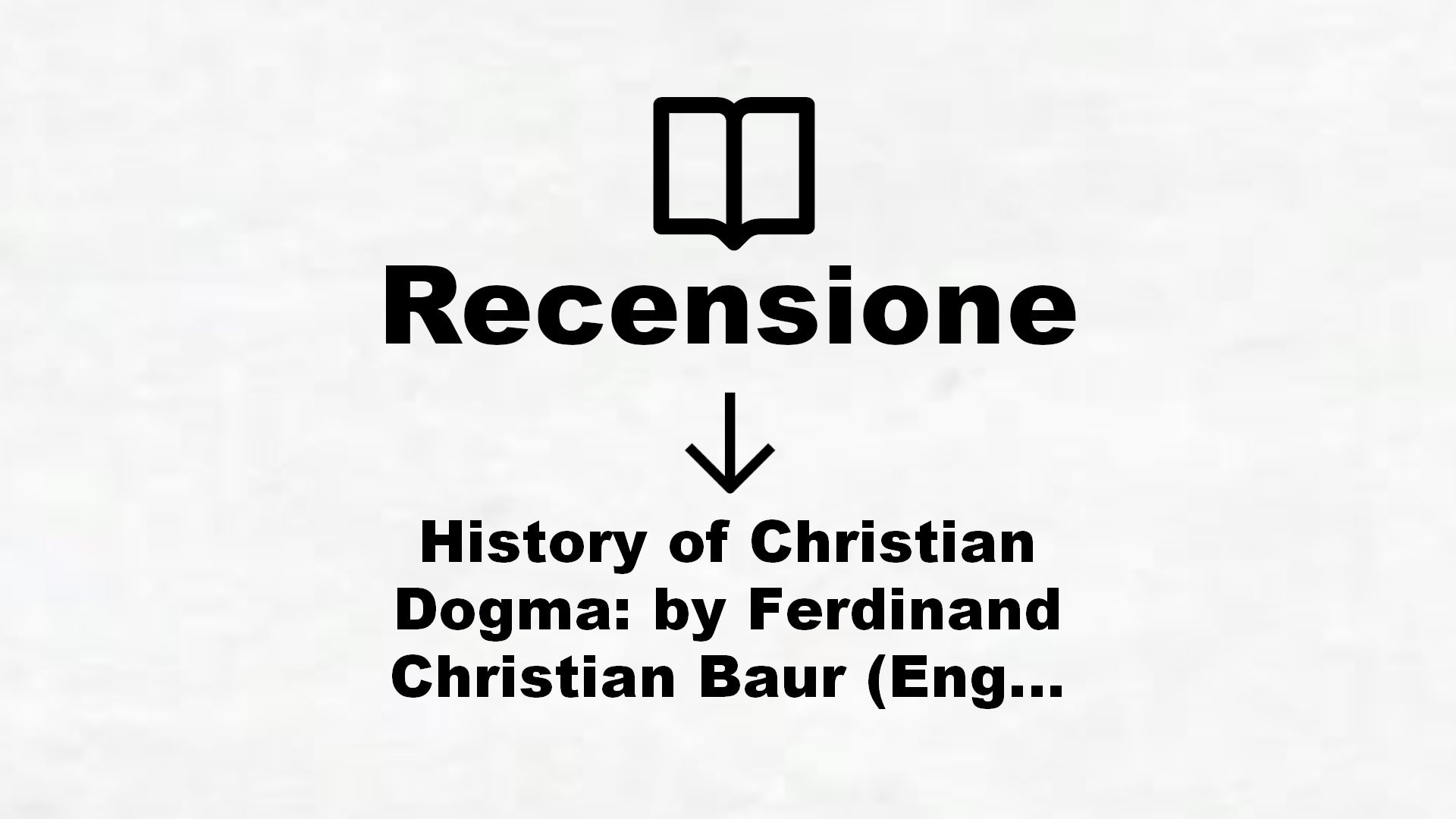 History of Christian Dogma: by Ferdinand Christian Baur (English Edition) – Recensione Libro