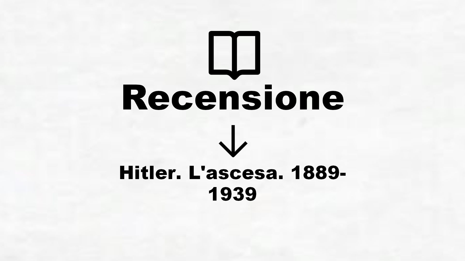 Hitler. L’ascesa. 1889-1939 – Recensione Libro