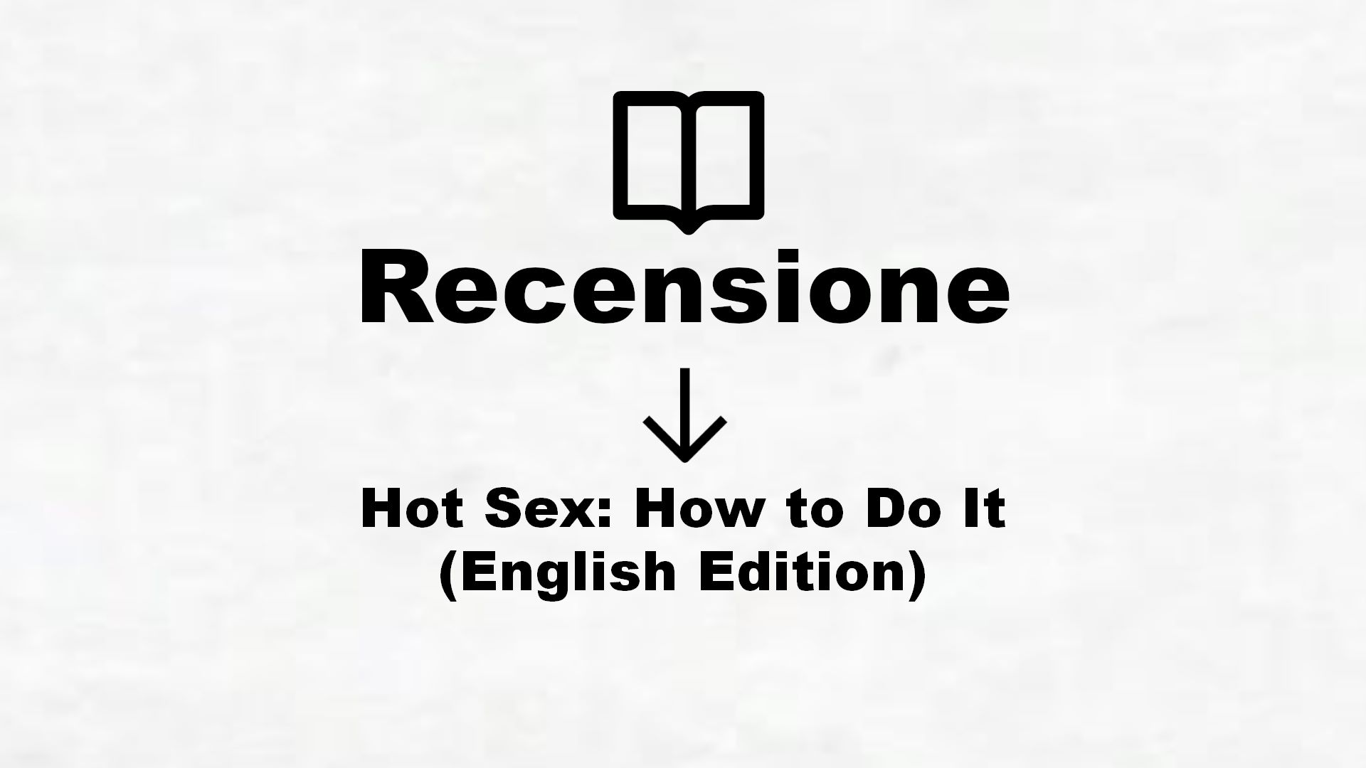 Hot Sex: How to Do It (English Edition) – Recensione Libro