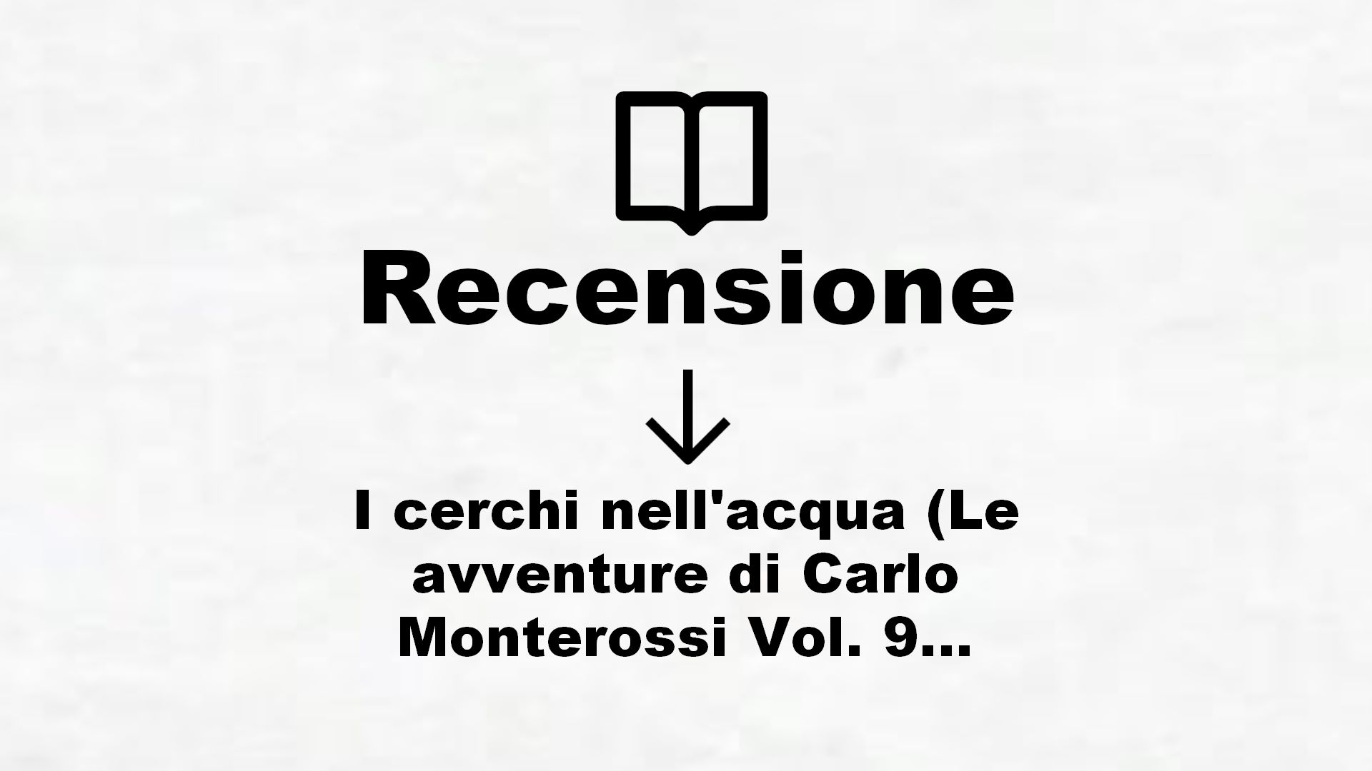 I cerchi nell’acqua (Le avventure di Carlo Monterossi Vol. 9) – Recensione Libro