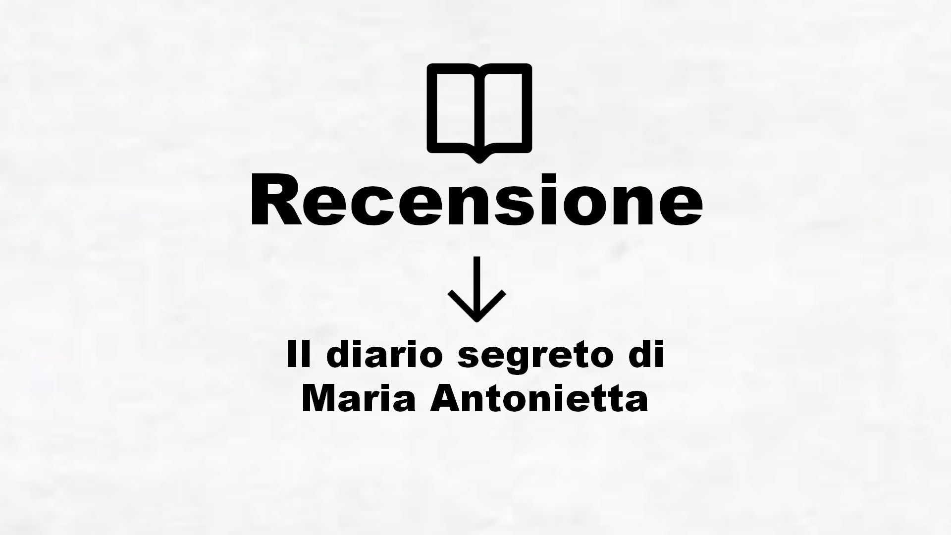 Il diario segreto di Maria Antonietta – Recensione Libro