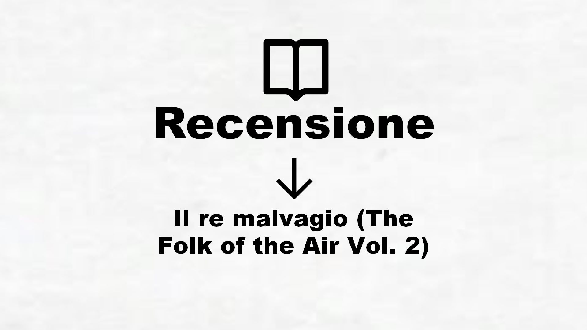 Il re malvagio (The Folk of the Air Vol. 2) – Recensione Libro