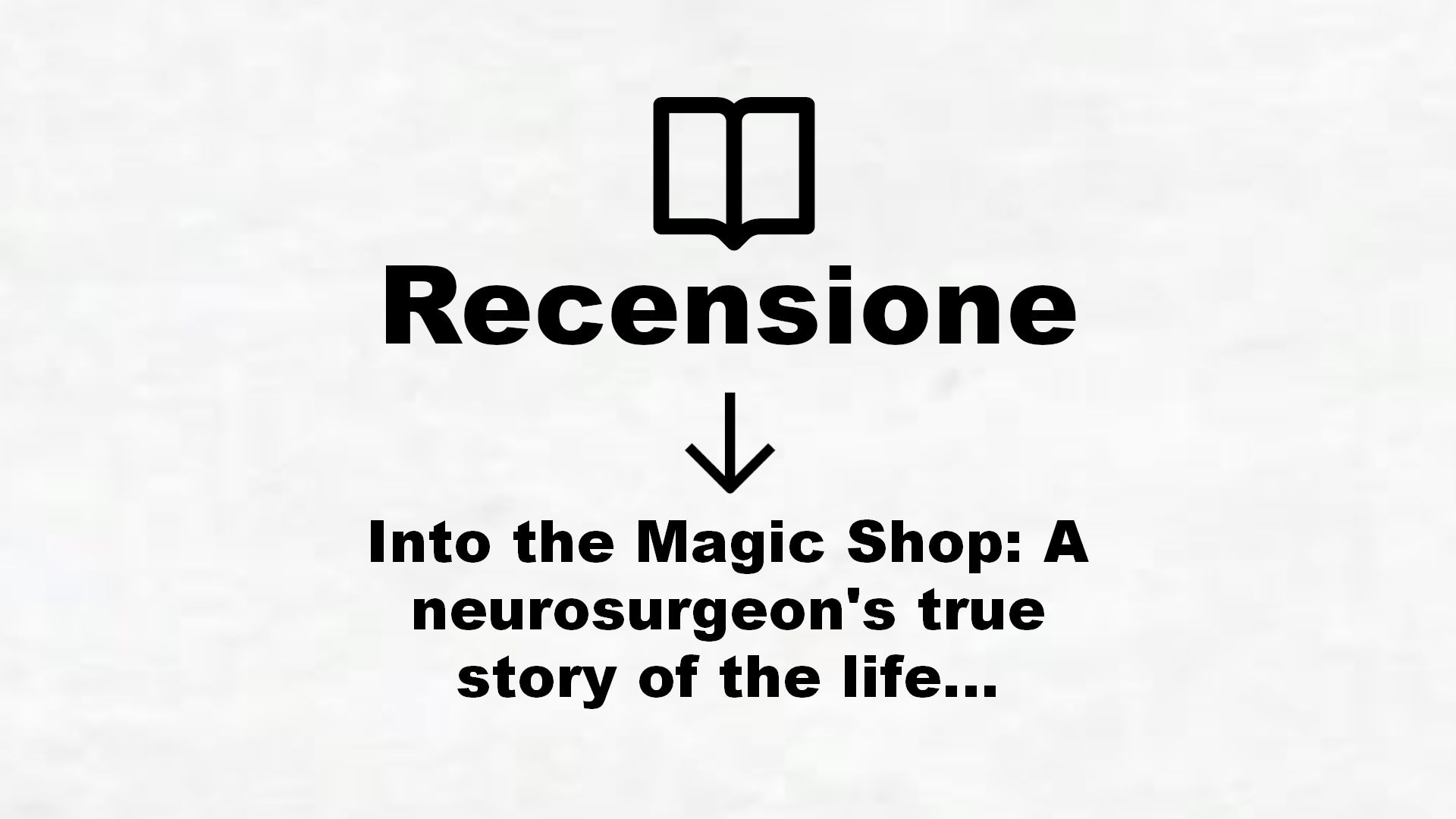 Into the Magic Shop: A neurosurgeon’s true story of the life-changing magic of compassion and mindfulness – Recensione Libro