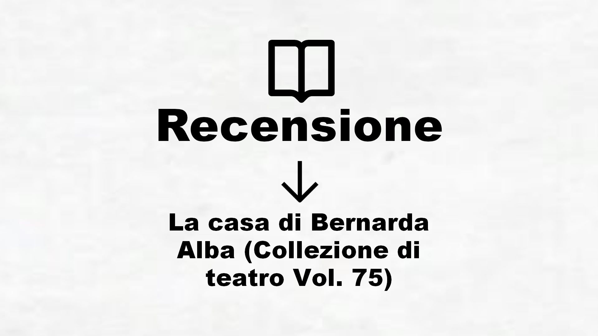 La casa di Bernarda Alba (Collezione di teatro Vol. 75) – Recensione Libro