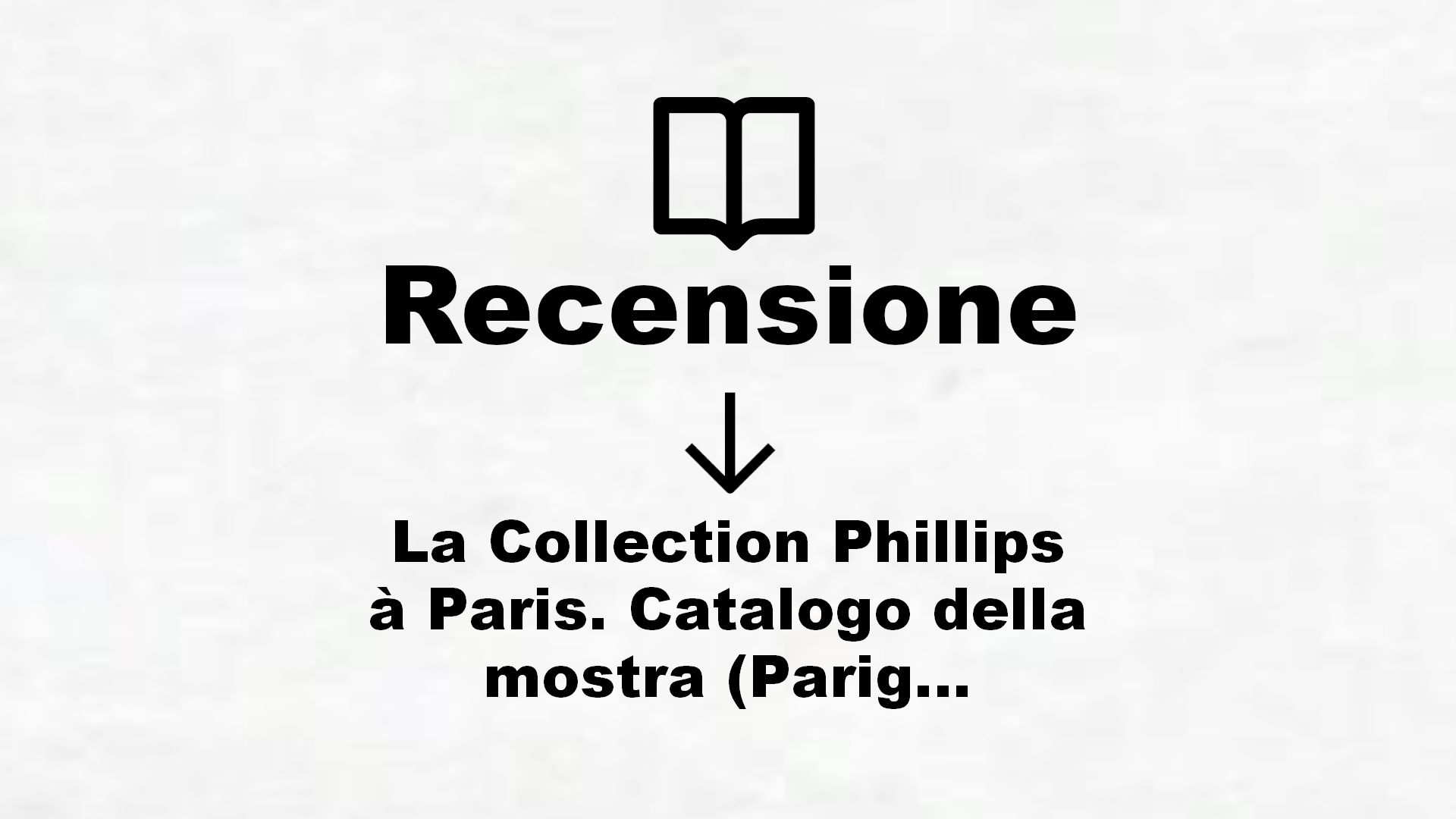 La Collection Phillips à Paris. Catalogo della mostra (Parigi, 28 novembre 2005-26 marzo 2006). Ediz – Recensione Libro