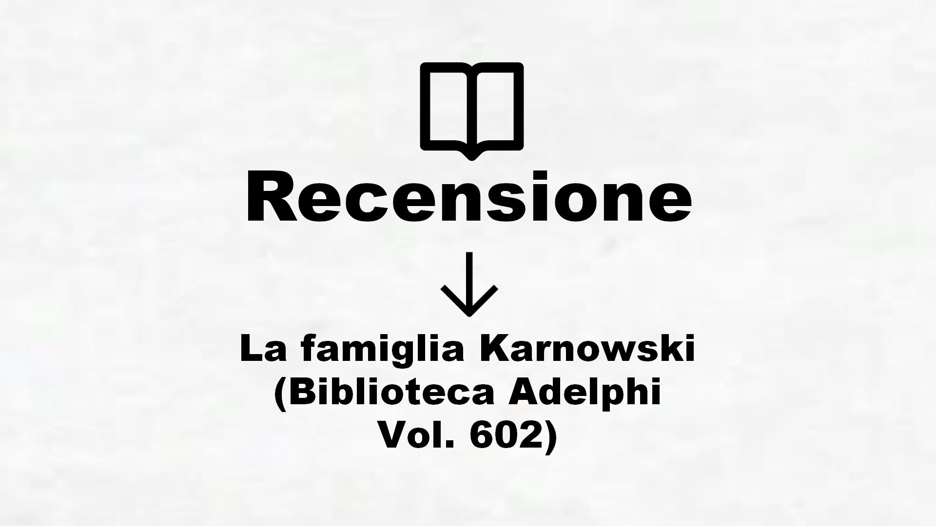 La famiglia Karnowski (Biblioteca Adelphi Vol. 602) – Recensione Libro