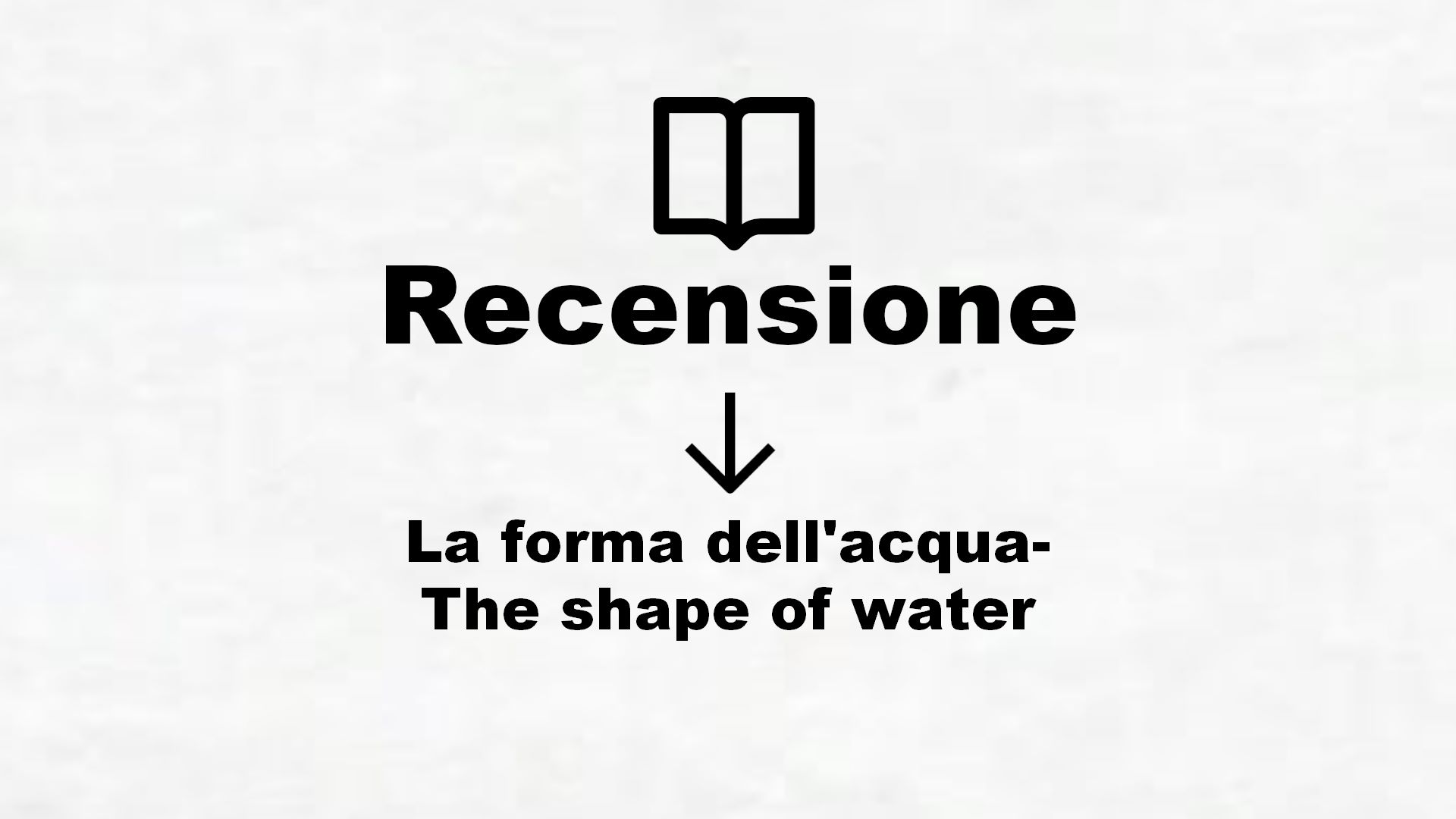 La forma dell’acqua-The shape of water – Recensione Libro