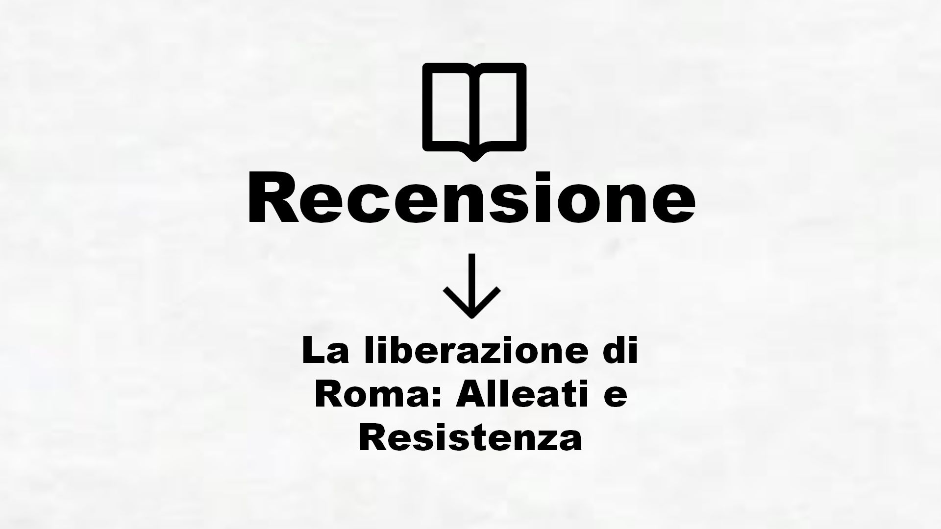 La liberazione di Roma: Alleati e Resistenza – Recensione Libro