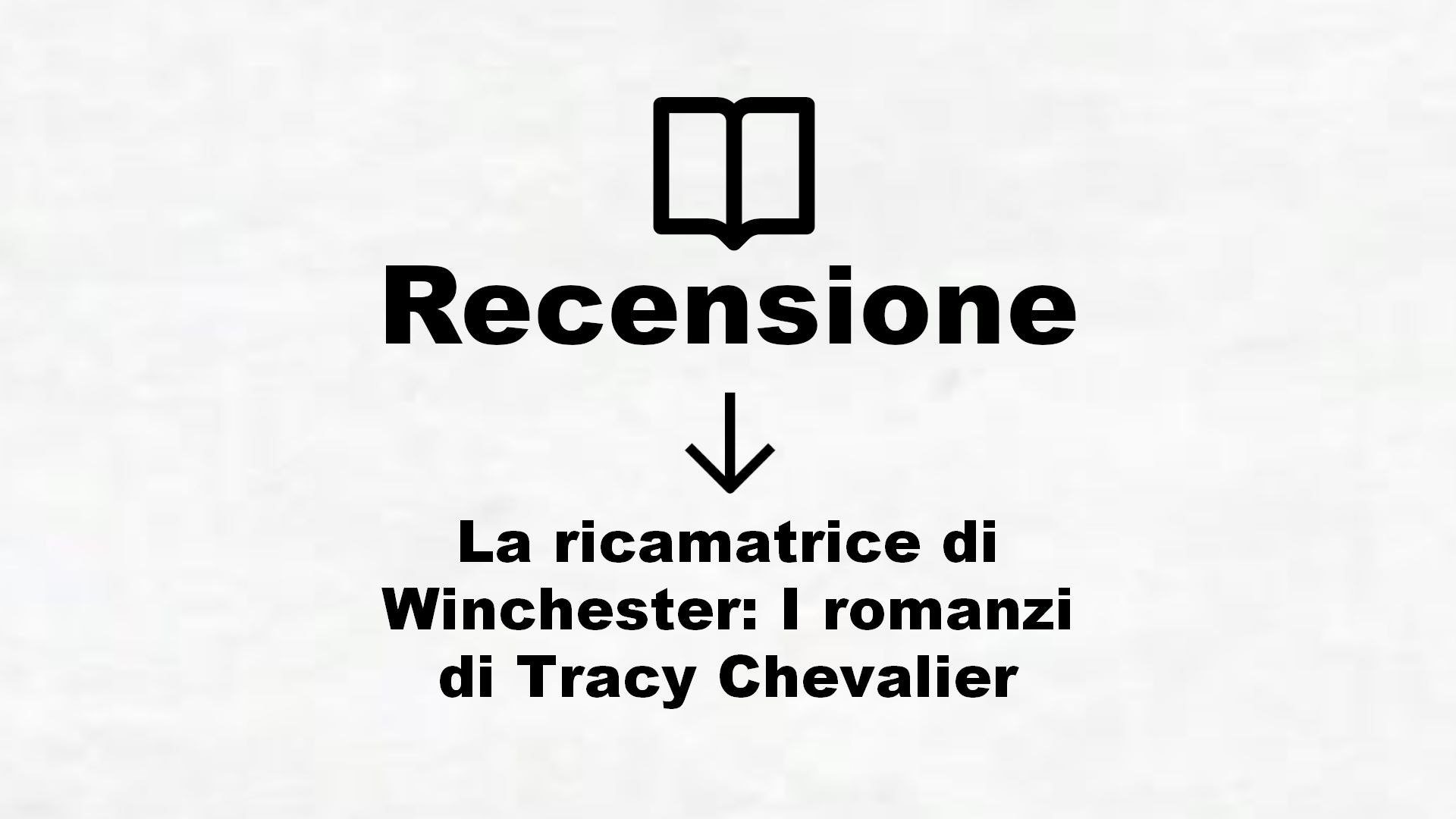 La ricamatrice di Winchester: I romanzi di Tracy Chevalier – Recensione Libro
