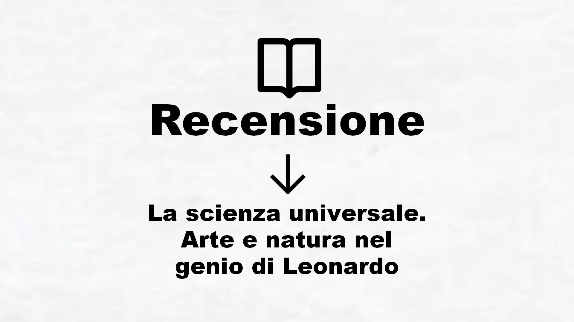 La scienza universale. Arte e natura nel genio di Leonardo – Recensione Libro