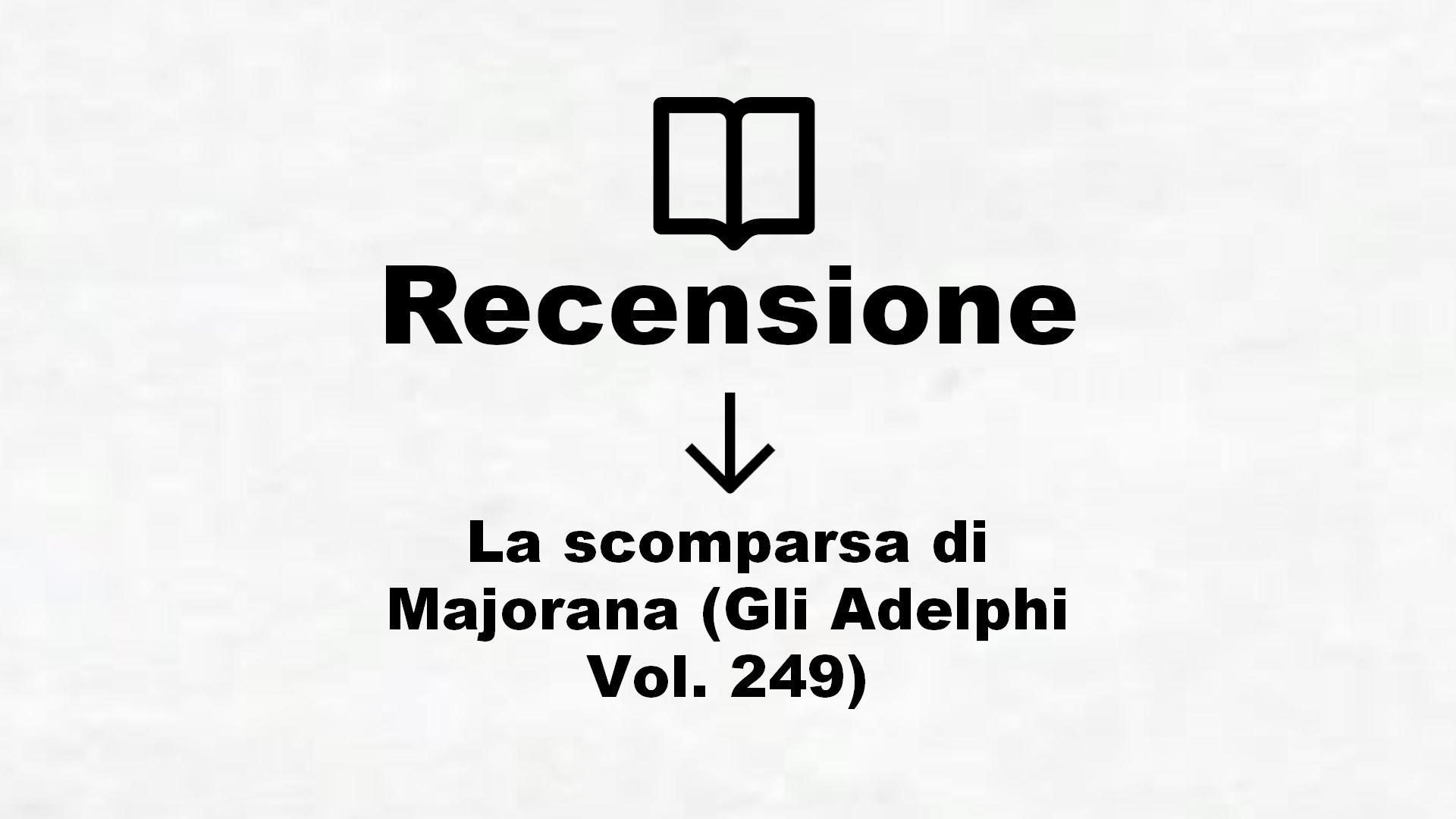 La scomparsa di Majorana (Gli Adelphi Vol. 249) – Recensione Libro