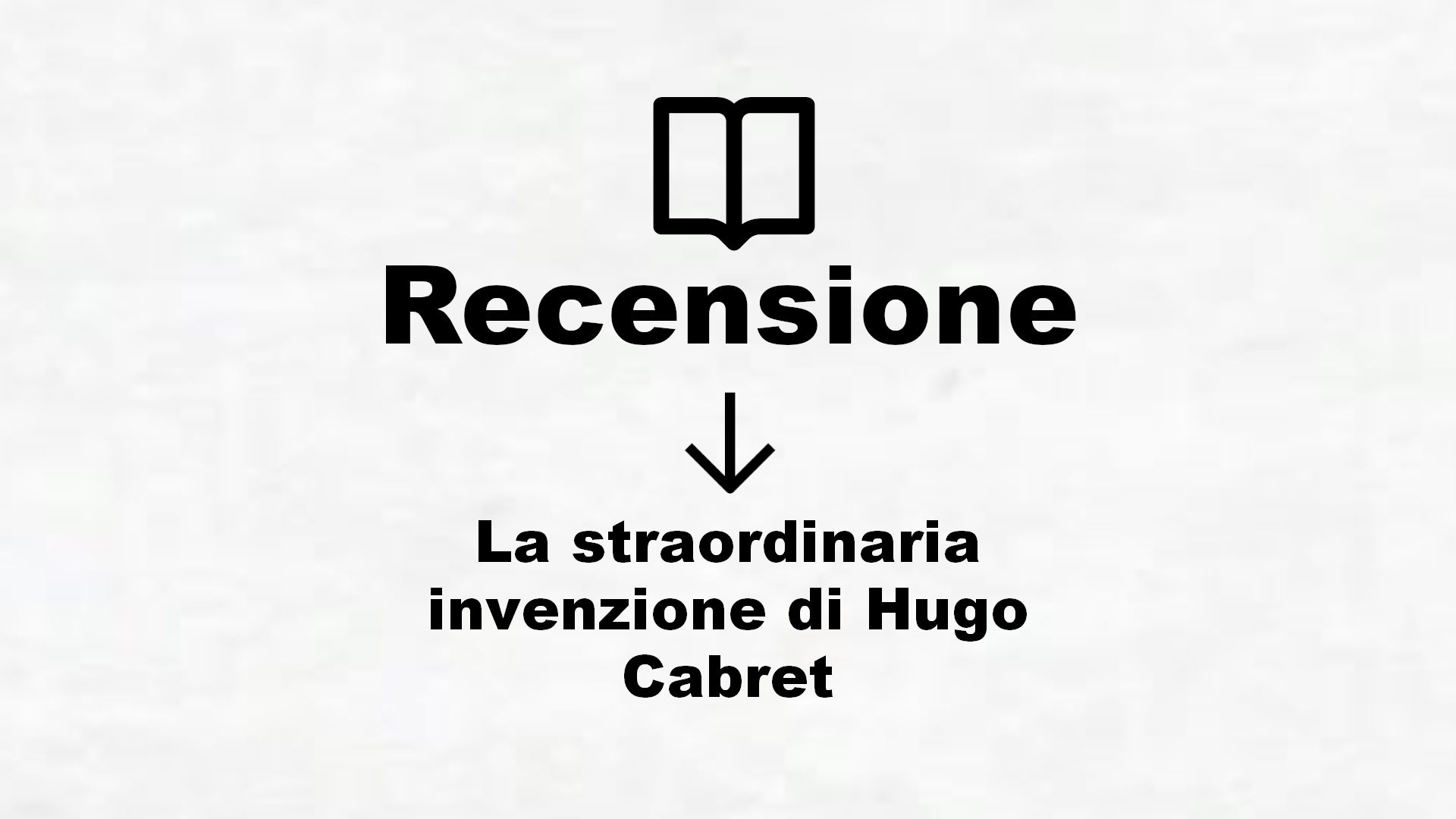 La straordinaria invenzione di Hugo Cabret – Recensione Libro