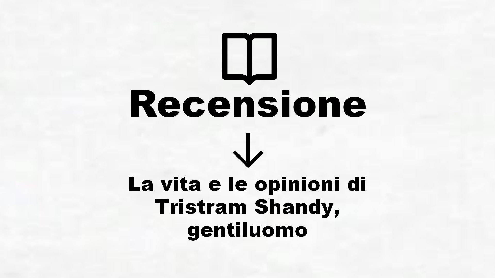 La vita e le opinioni di Tristram Shandy, gentiluomo – Recensione Libro