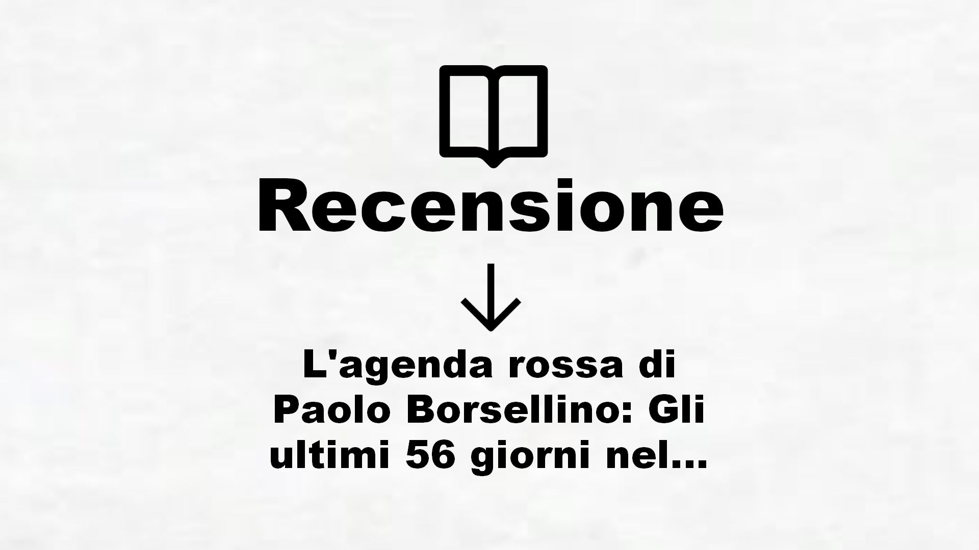 L’agenda rossa di Paolo Borsellino: Gli ultimi 56 giorni nel racconto di familiari, colleghi, magistrati, investigatori e pentiti – Recensione Libro