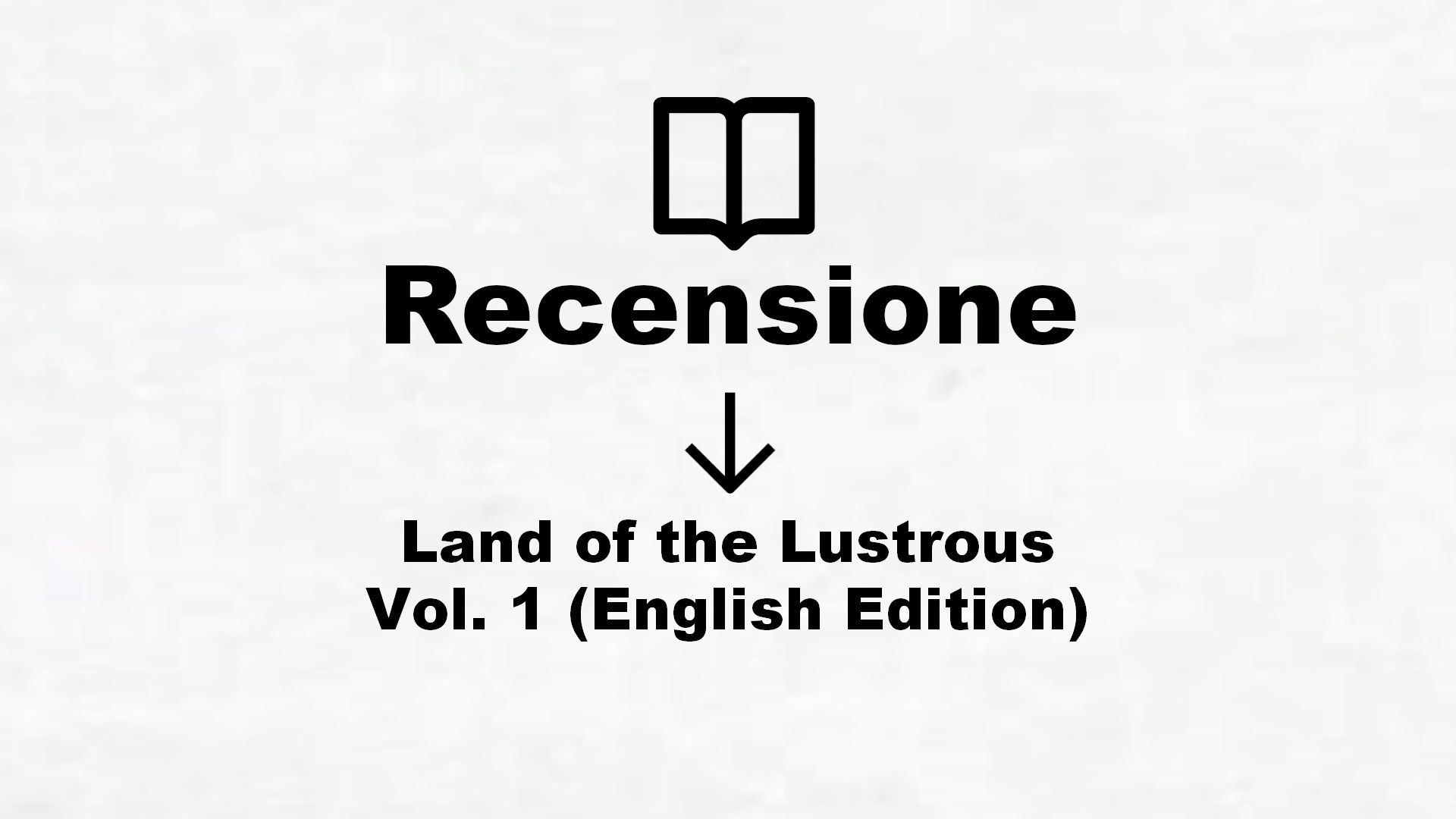 Land of the Lustrous Vol. 1 (English Edition) – Recensione Libro