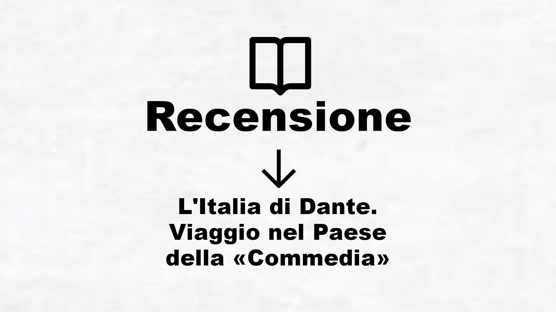 L’Italia di Dante. Viaggio nel Paese della «Commedia» – Recensione Libro