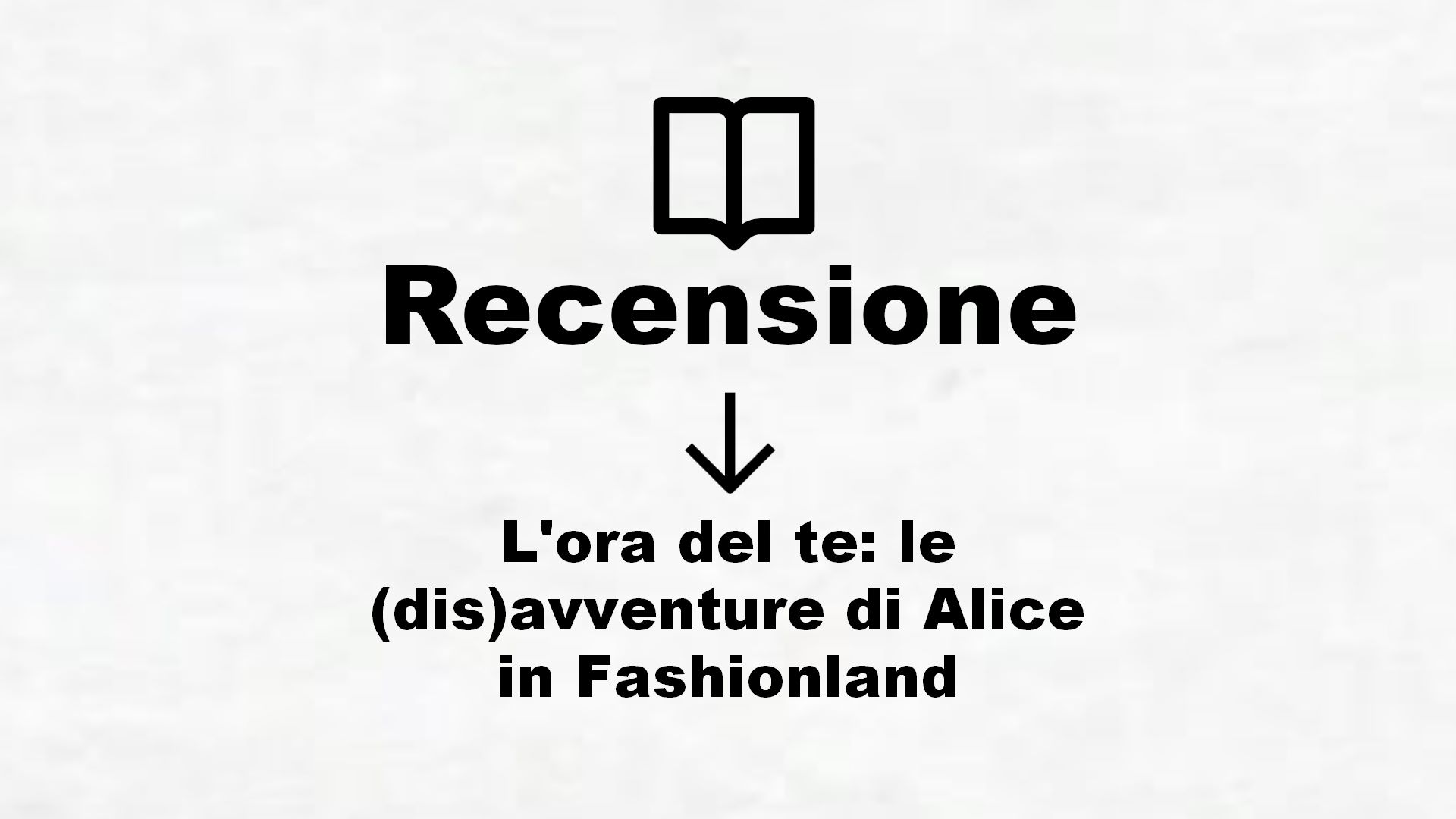 L’ora del te: le (dis)avventure di Alice in Fashionland – Recensione Libro