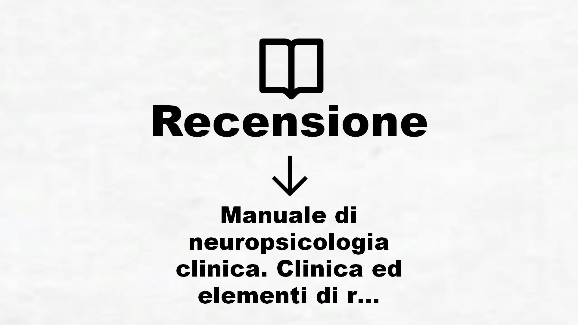 Manuale di neuropsicologia clinica. Clinica ed elementi di riabilitazione – Recensione Libro