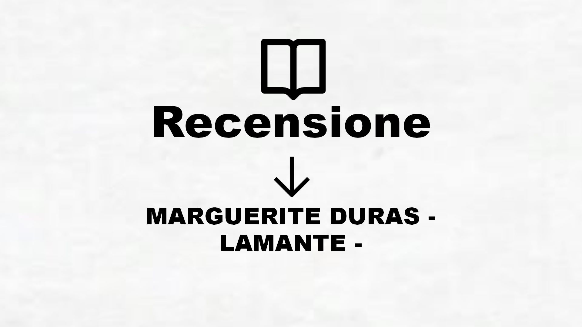 MARGUERITE DURAS – LAMANTE – – Recensione Libro