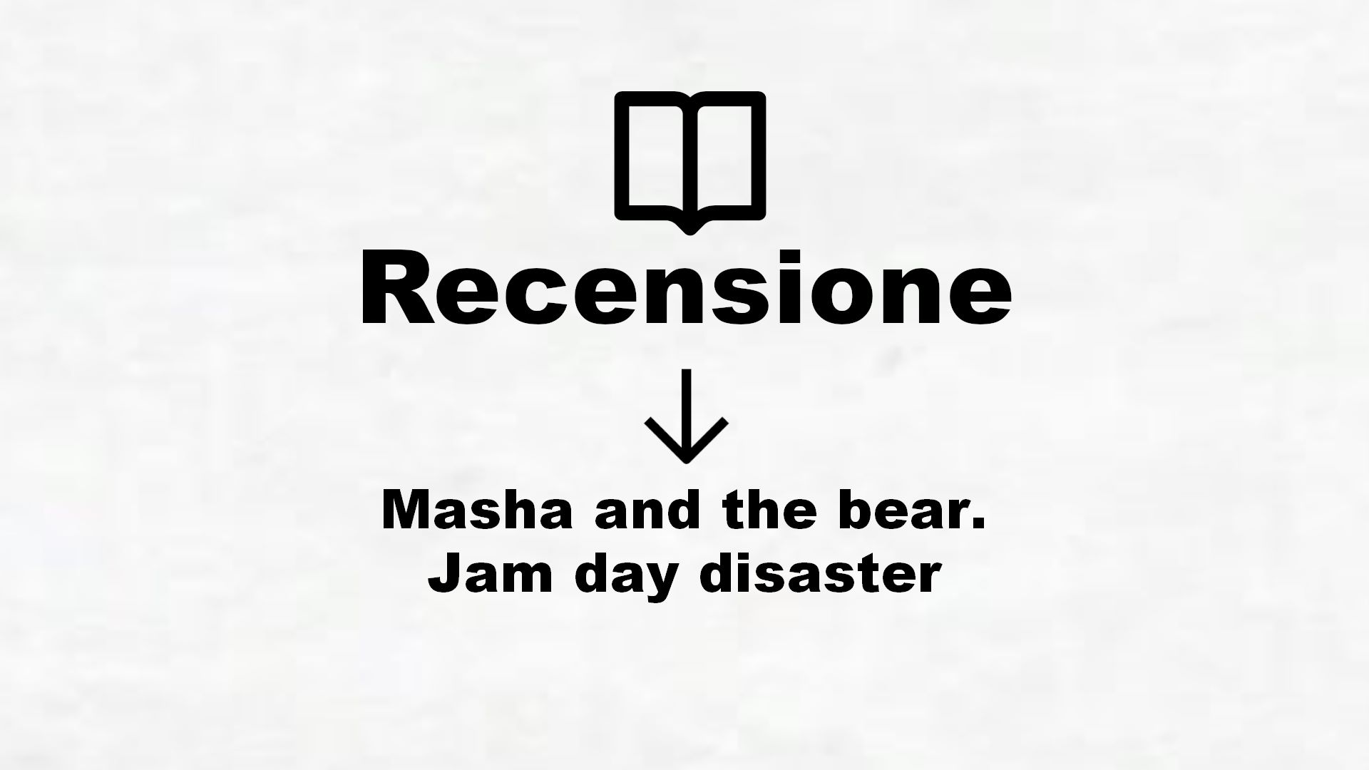 Masha and the bear. Jam day disaster – Recensione Libro