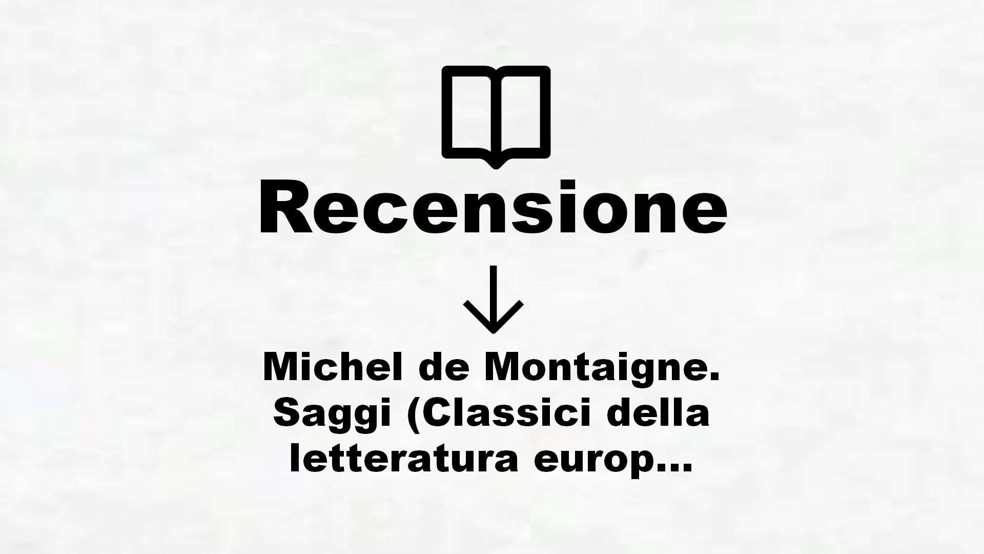 Michel de Montaigne. Saggi (Classici della letteratura europea Vol. 520) – Recensione Libro