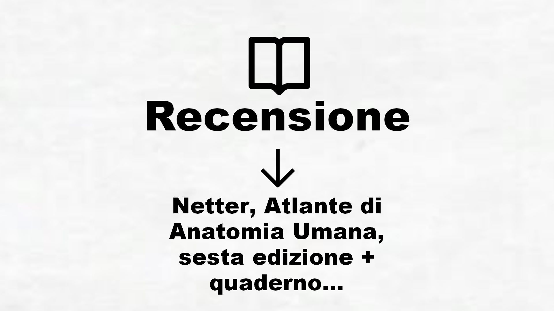Netter, Atlante di Anatomia Umana, sesta edizione + quaderno con domande – Cartonato – 2 – Recensione Libro